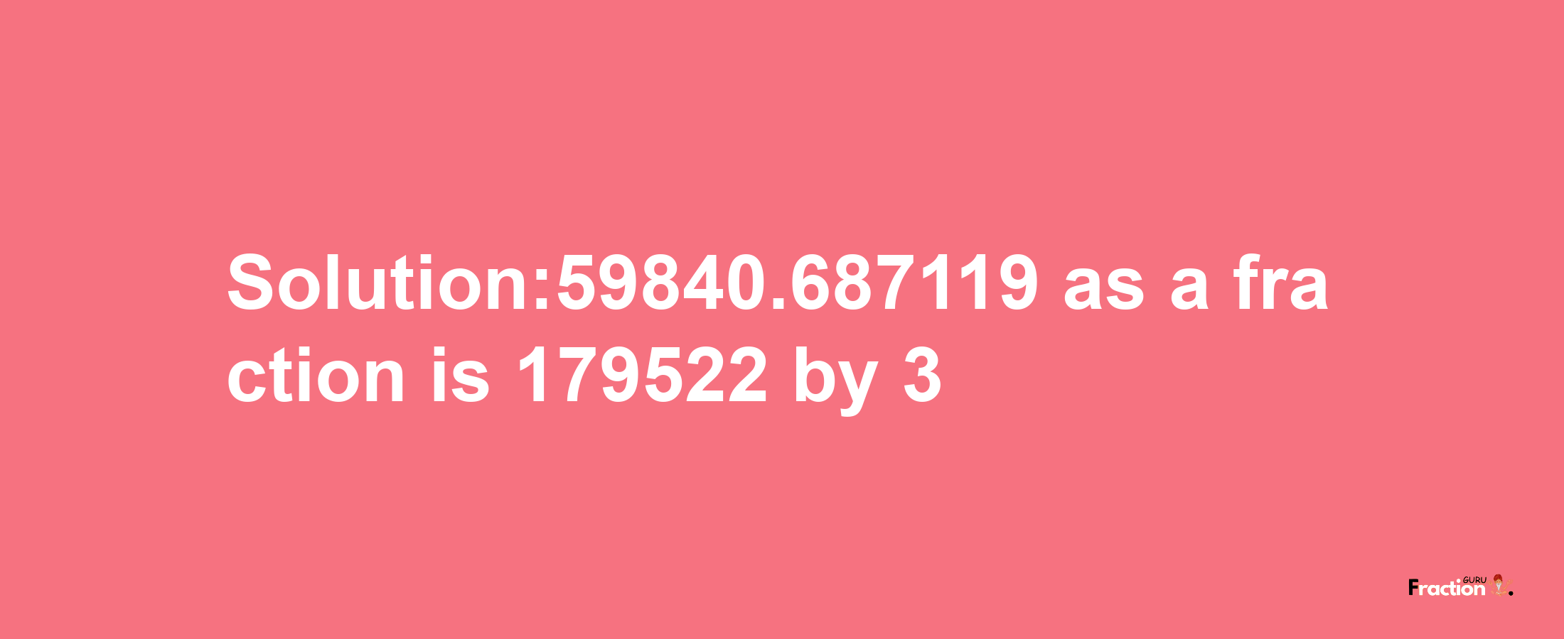 Solution:59840.687119 as a fraction is 179522/3