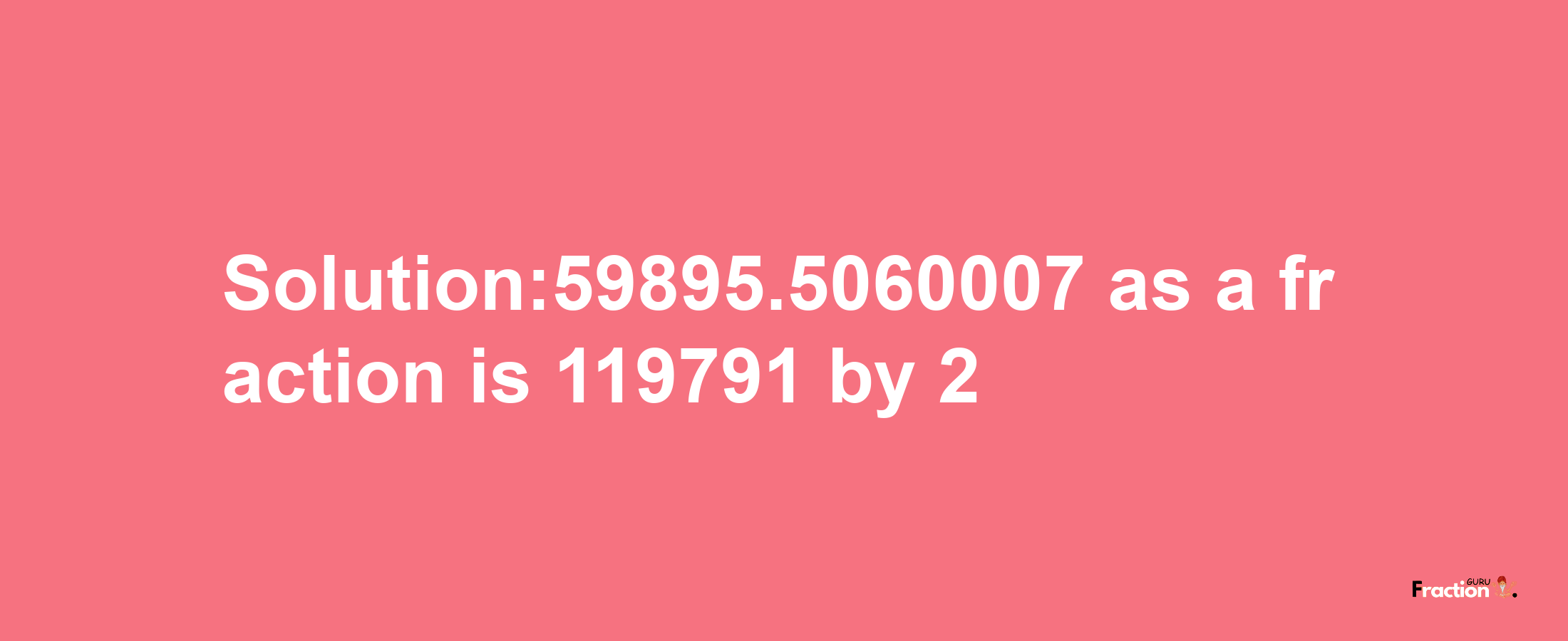 Solution:59895.5060007 as a fraction is 119791/2