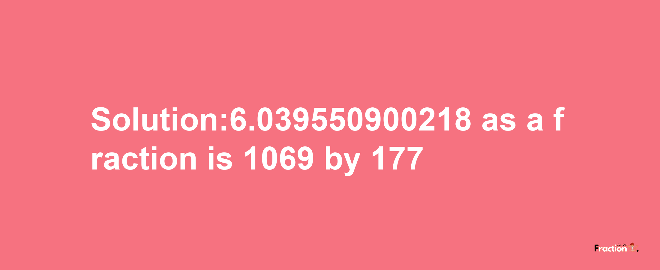 Solution:6.039550900218 as a fraction is 1069/177