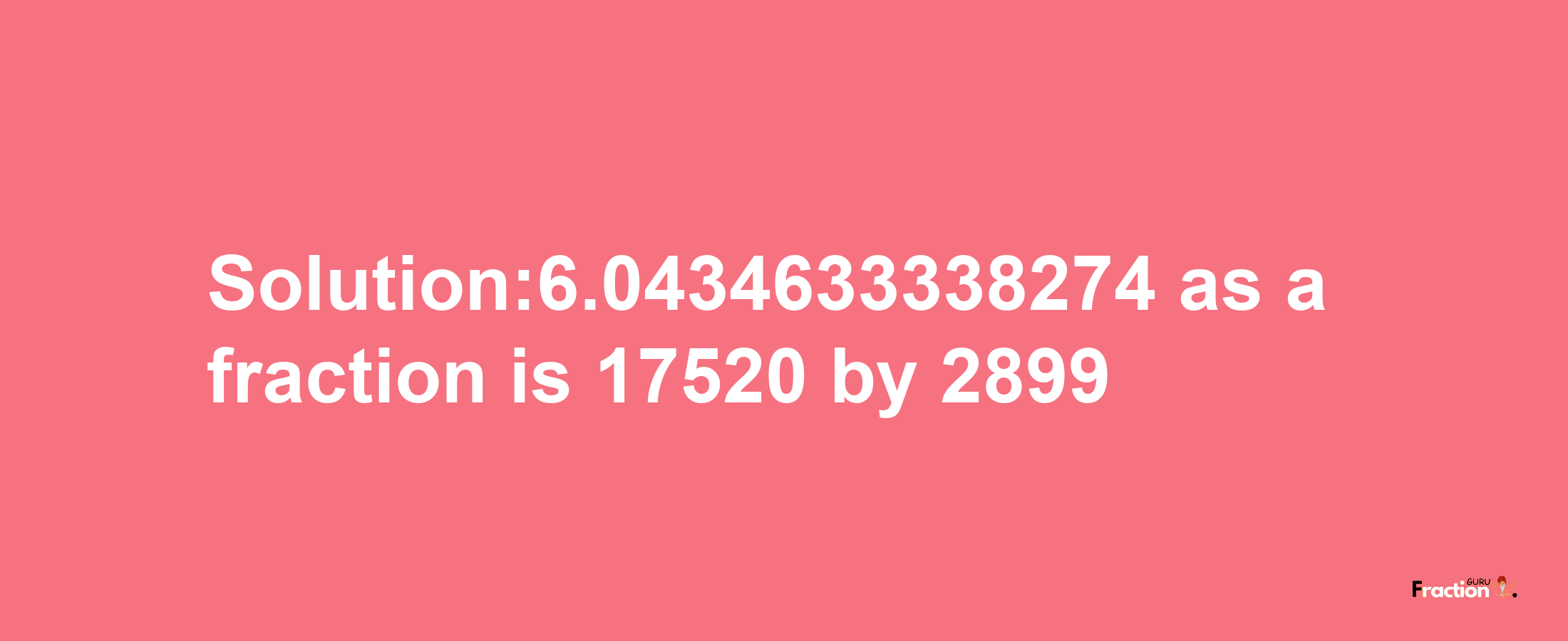 Solution:6.0434633338274 as a fraction is 17520/2899