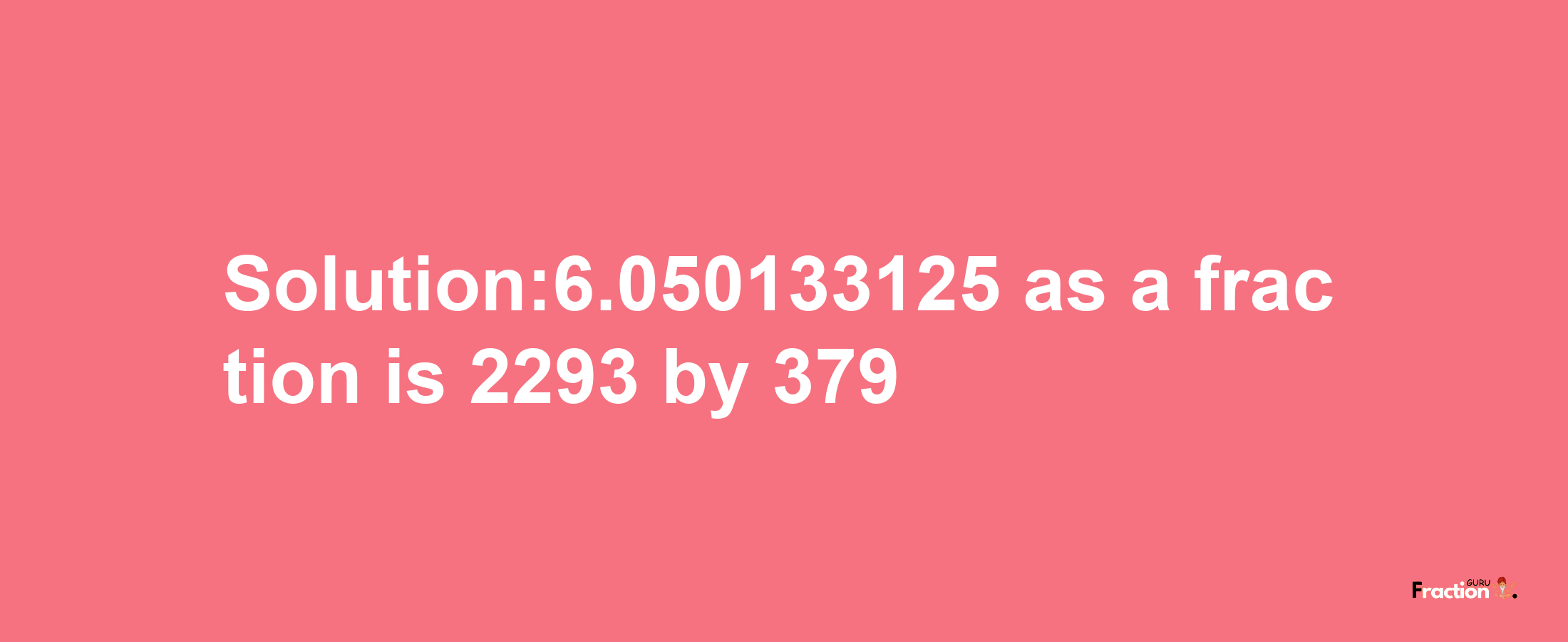 Solution:6.050133125 as a fraction is 2293/379