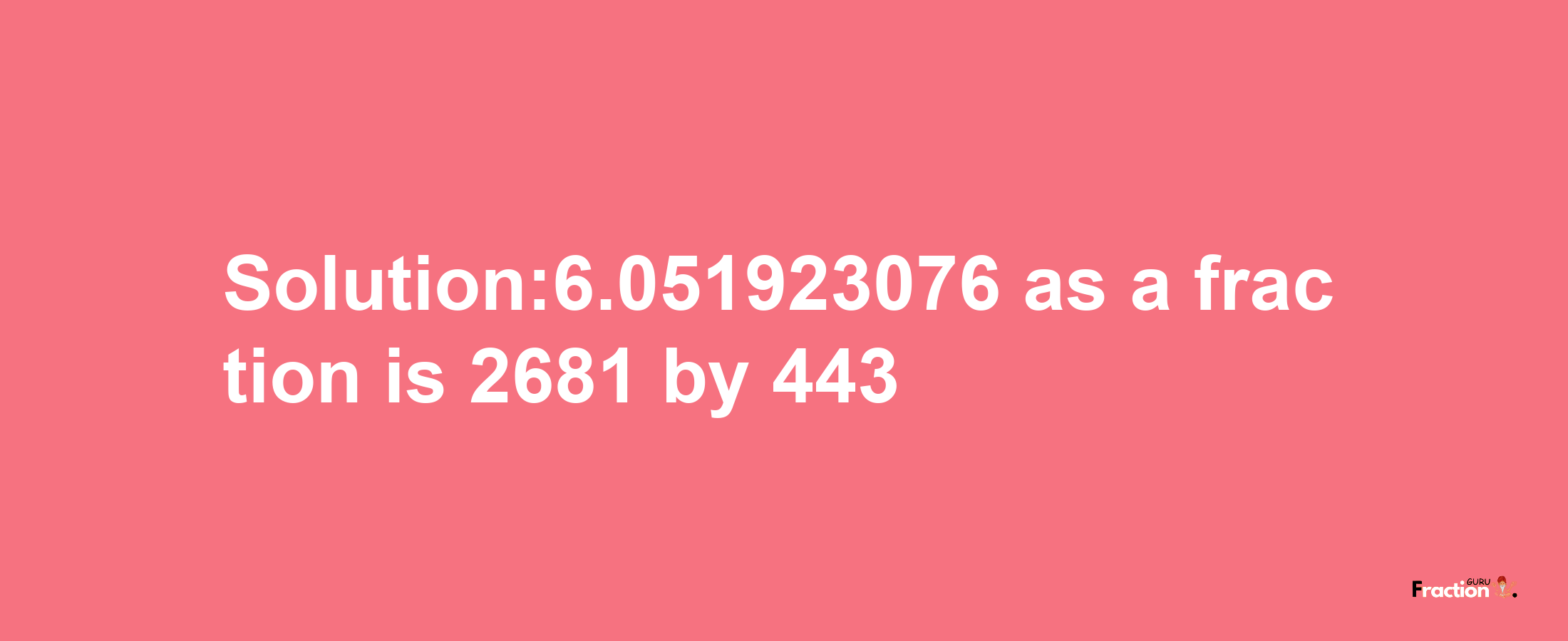 Solution:6.051923076 as a fraction is 2681/443