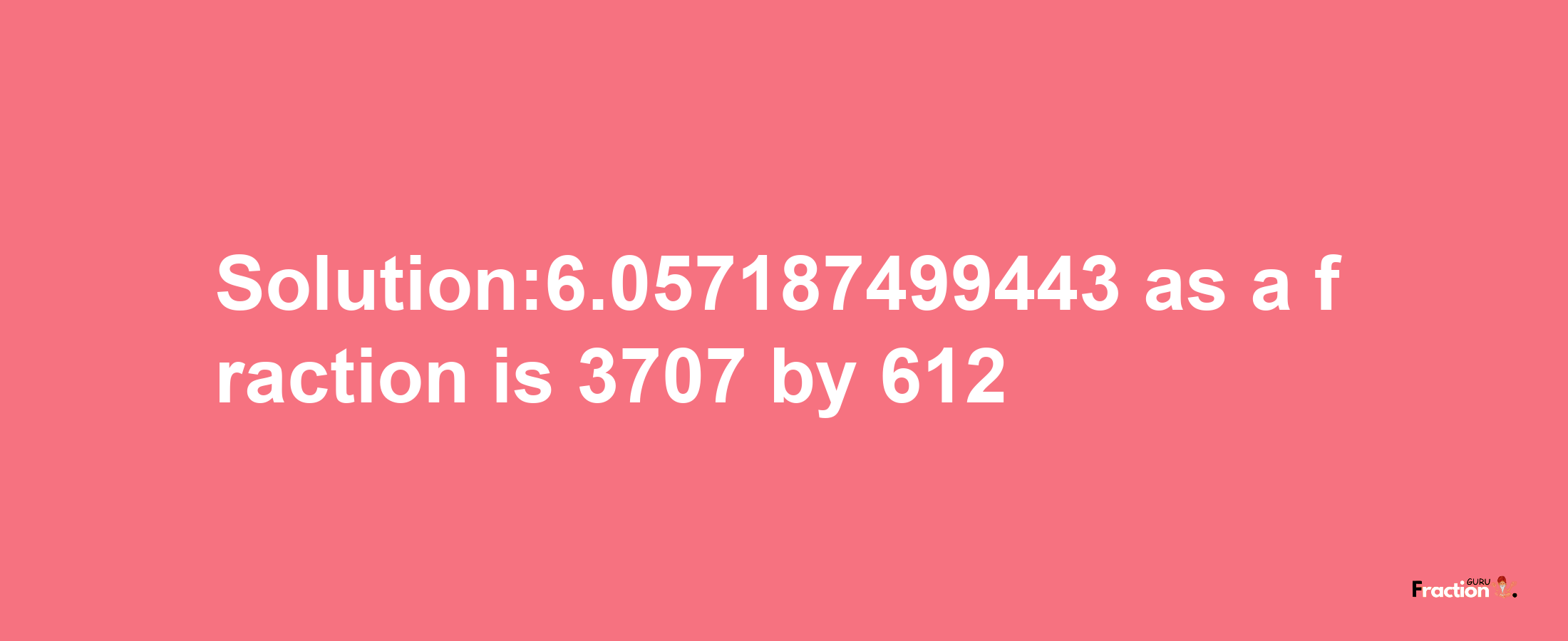 Solution:6.057187499443 as a fraction is 3707/612