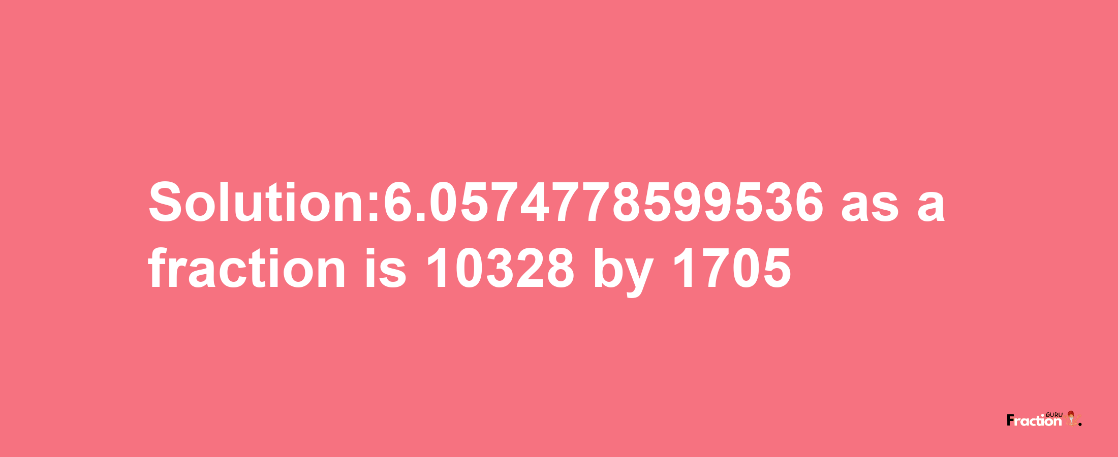 Solution:6.0574778599536 as a fraction is 10328/1705