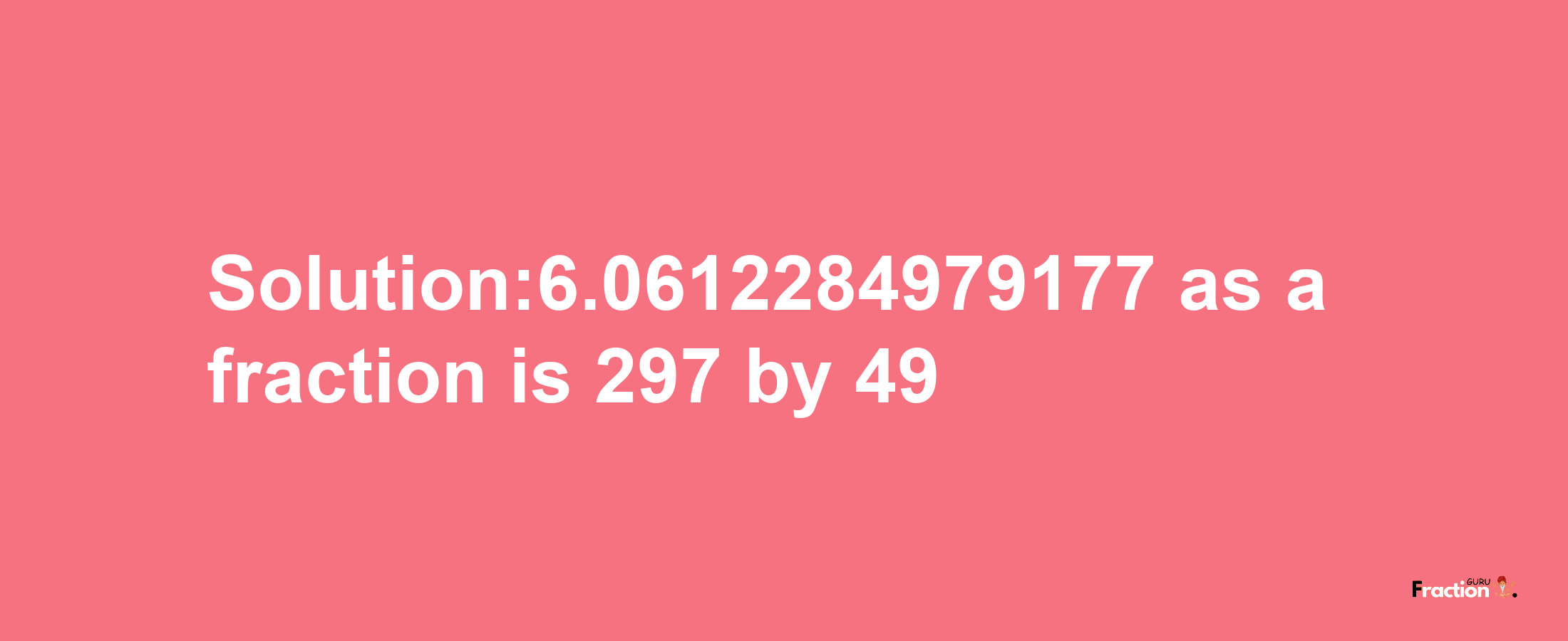 Solution:6.0612284979177 as a fraction is 297/49