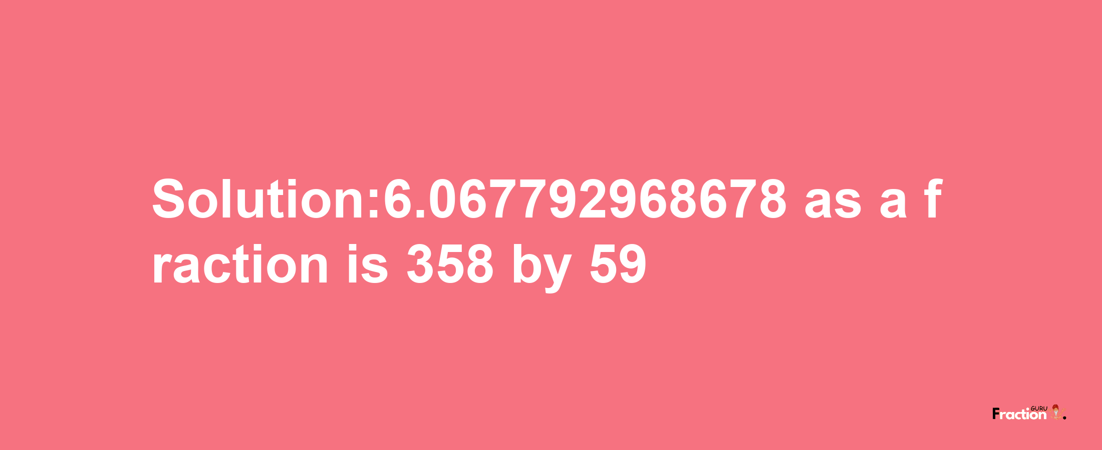 Solution:6.067792968678 as a fraction is 358/59