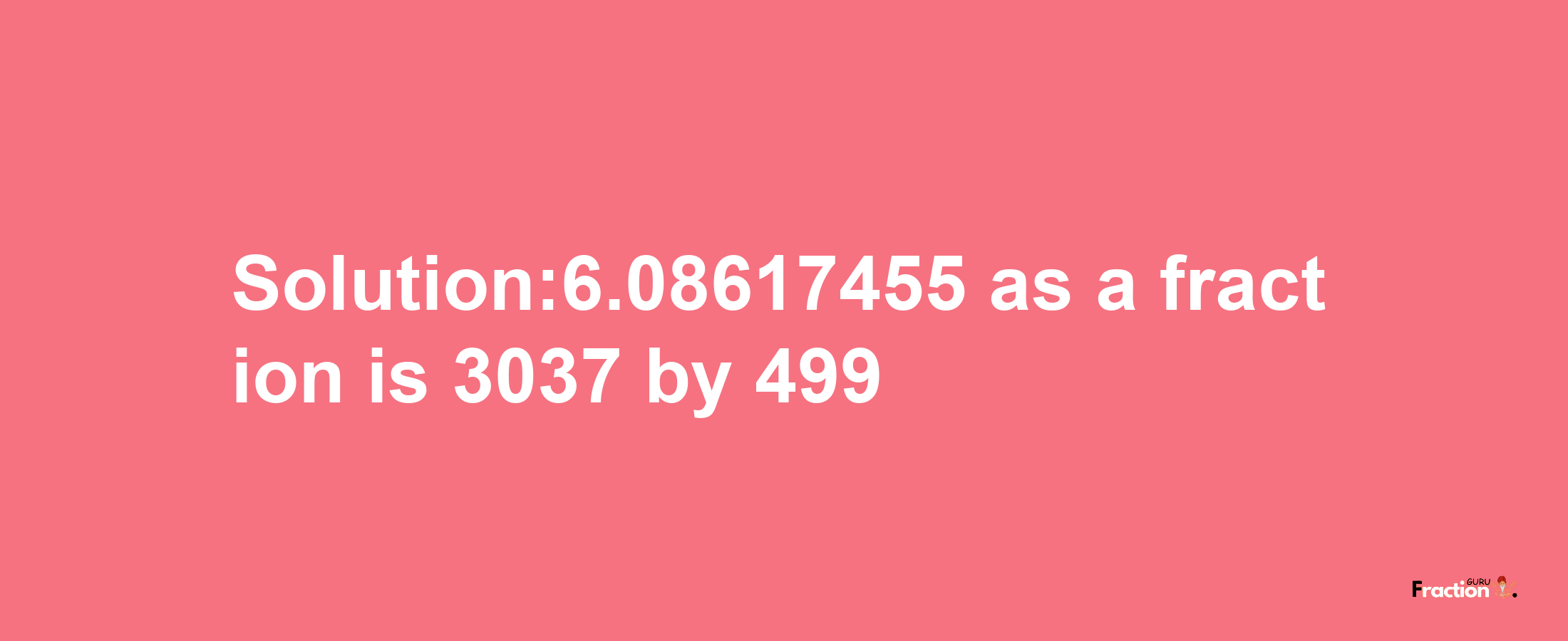 Solution:6.08617455 as a fraction is 3037/499