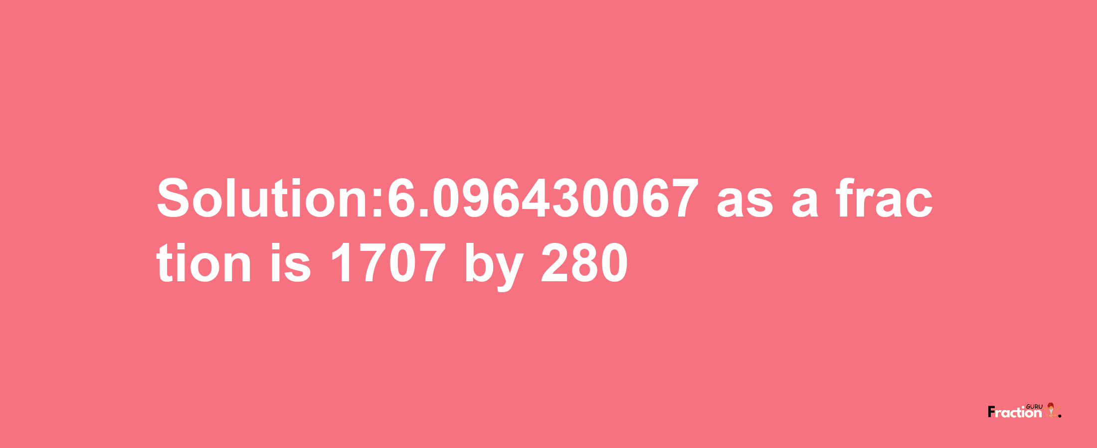 Solution:6.096430067 as a fraction is 1707/280