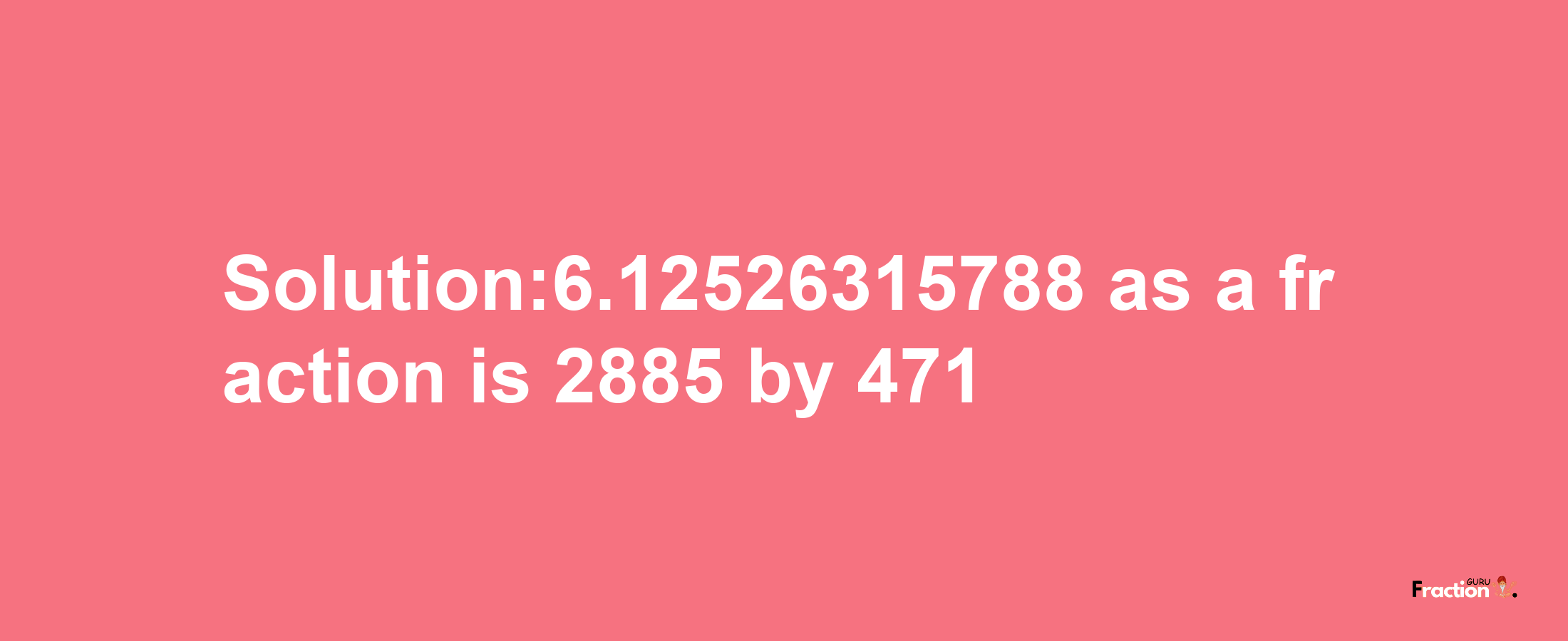 Solution:6.12526315788 as a fraction is 2885/471