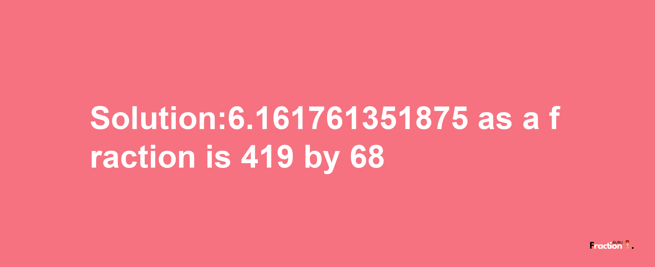 Solution:6.161761351875 as a fraction is 419/68