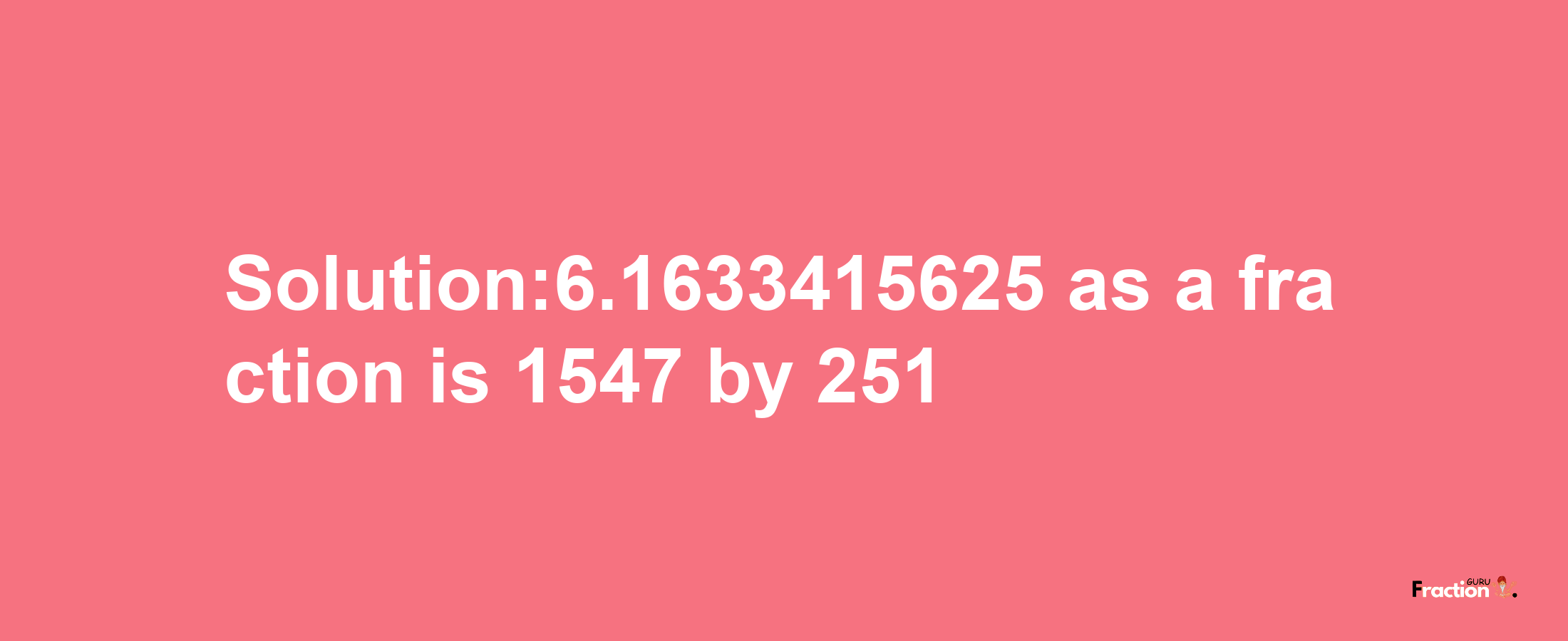 Solution:6.1633415625 as a fraction is 1547/251