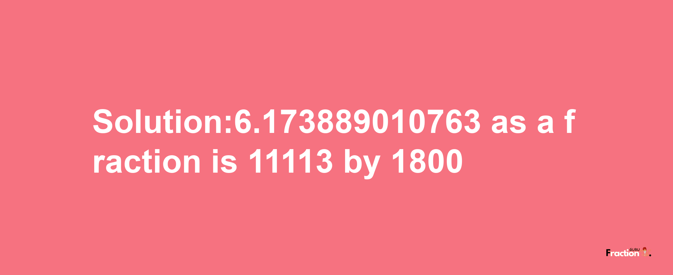 Solution:6.173889010763 as a fraction is 11113/1800