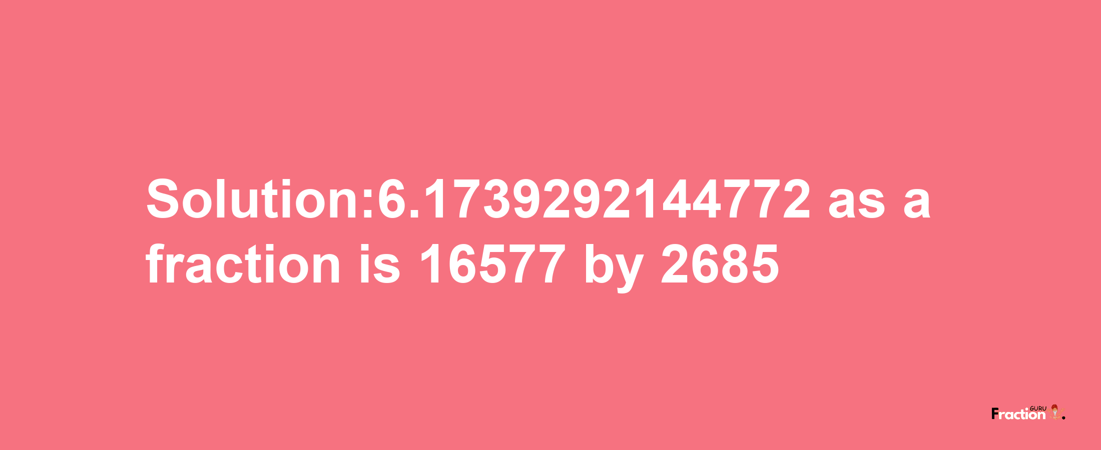 Solution:6.1739292144772 as a fraction is 16577/2685