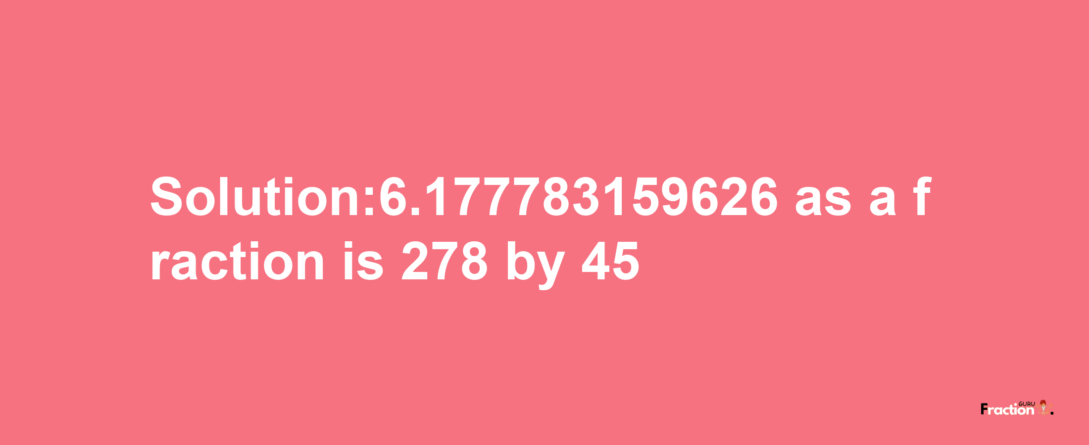 Solution:6.177783159626 as a fraction is 278/45