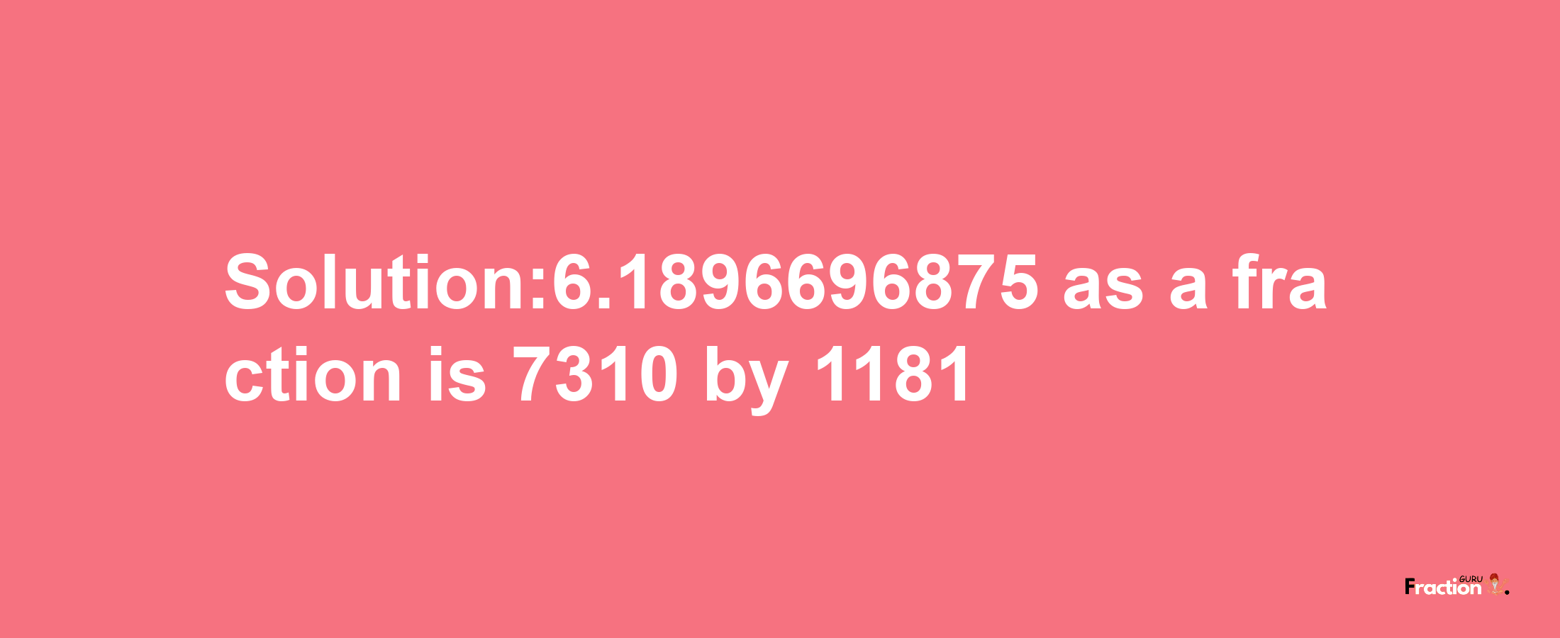 Solution:6.1896696875 as a fraction is 7310/1181