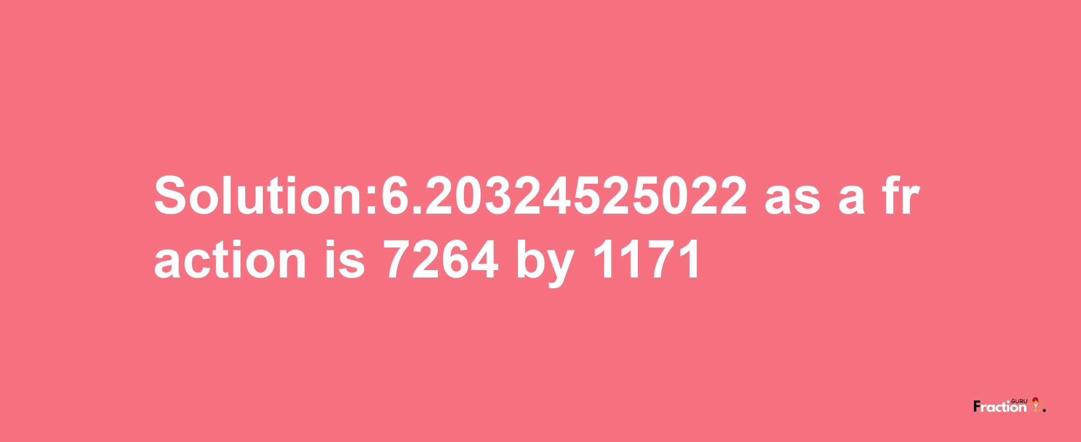 Solution:6.20324525022 as a fraction is 7264/1171