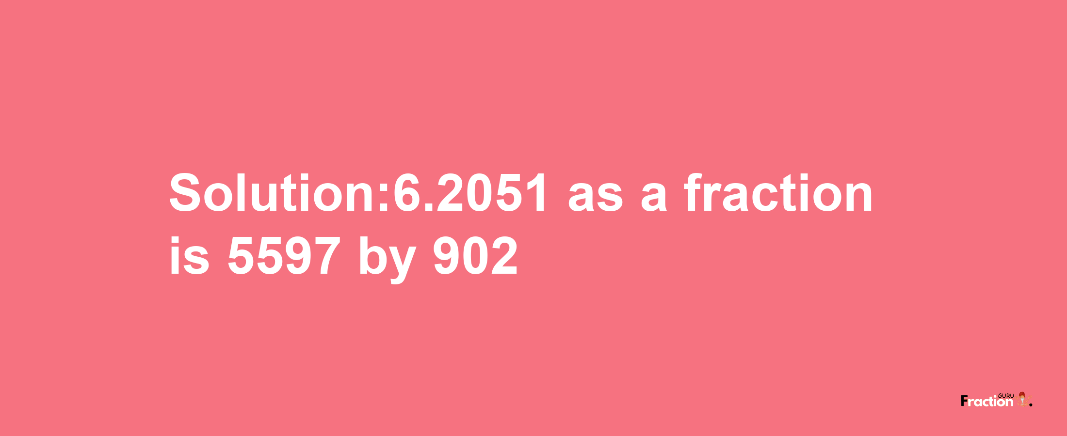 Solution:6.2051 as a fraction is 5597/902