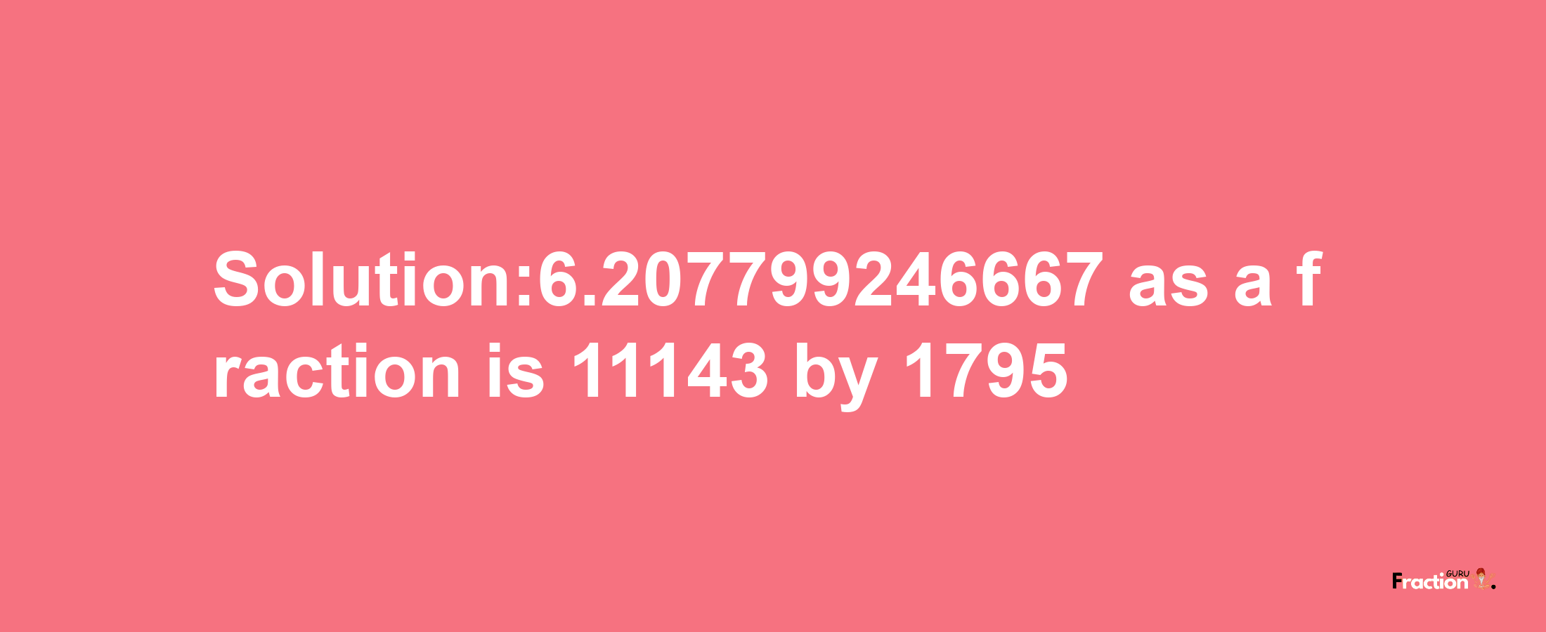 Solution:6.207799246667 as a fraction is 11143/1795