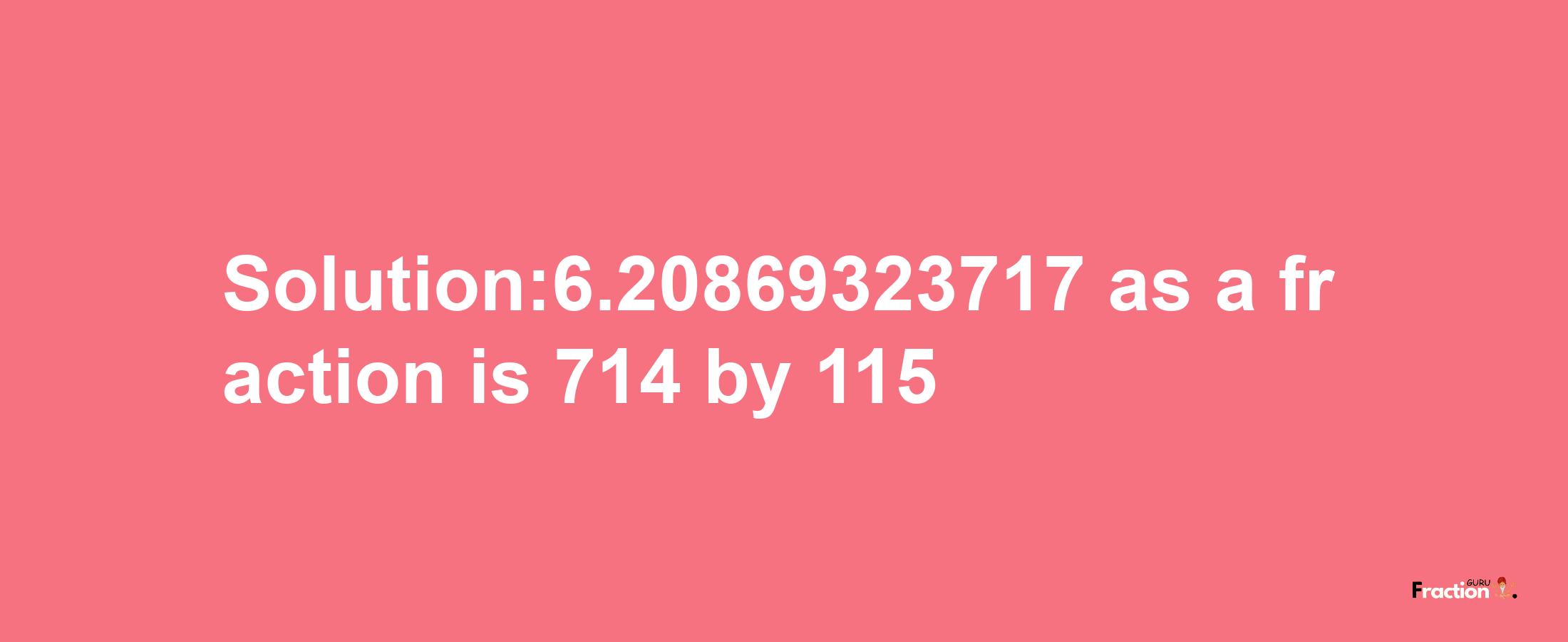 Solution:6.20869323717 as a fraction is 714/115