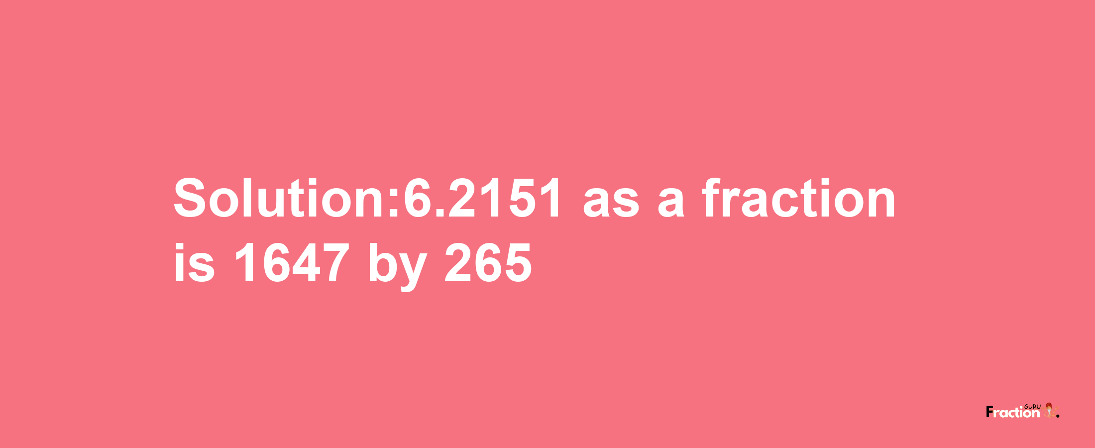 Solution:6.2151 as a fraction is 1647/265