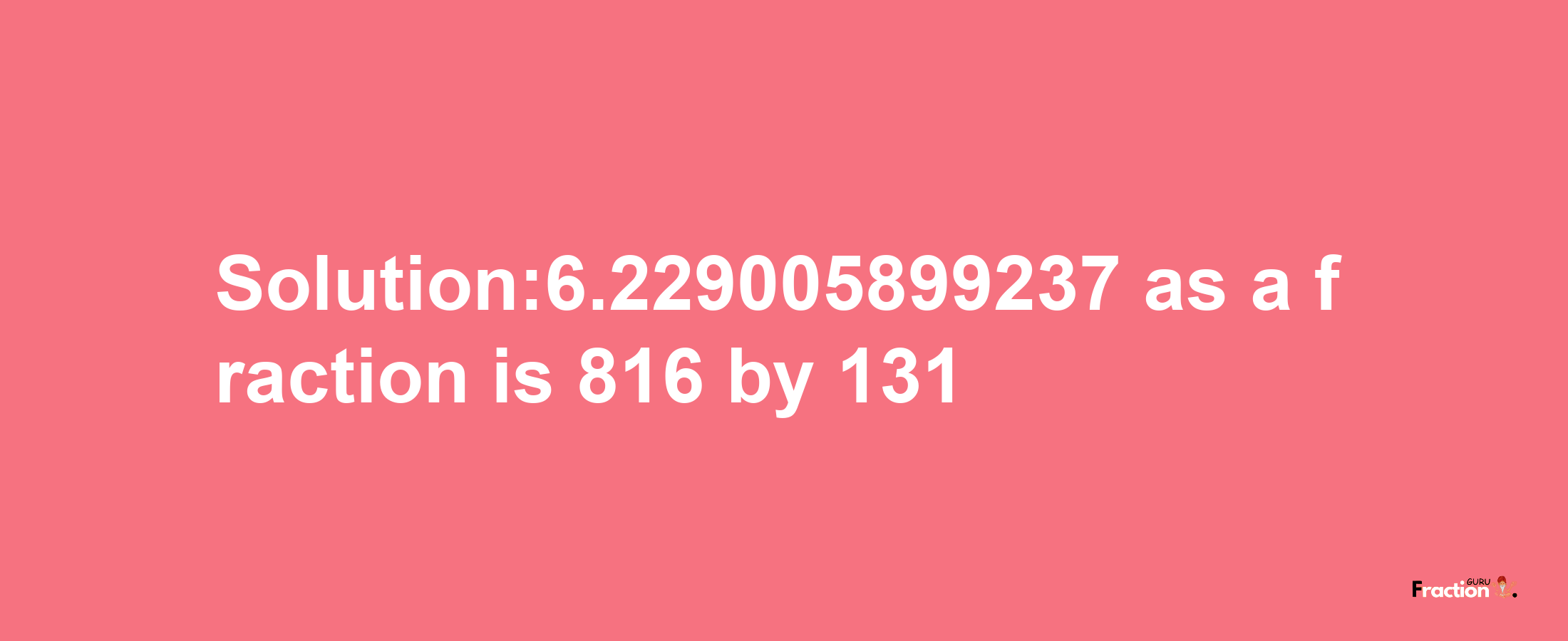 Solution:6.229005899237 as a fraction is 816/131