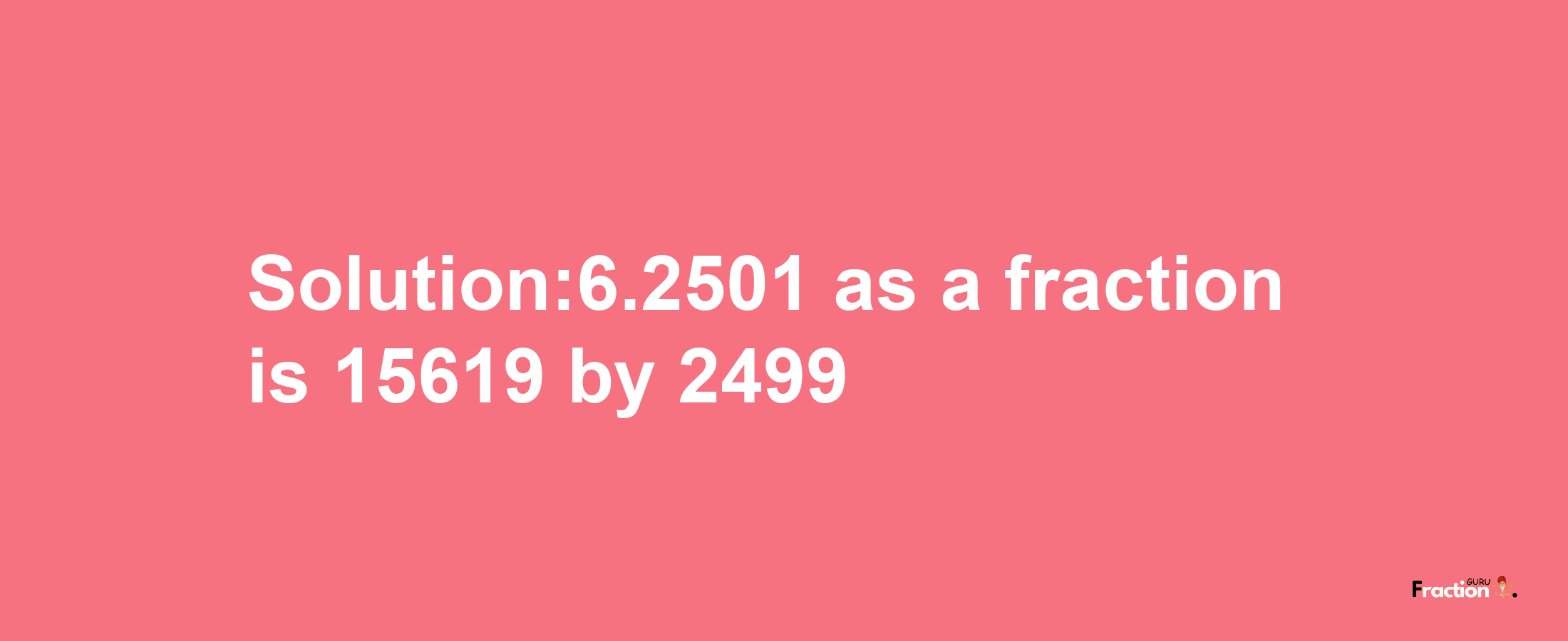 Solution:6.2501 as a fraction is 15619/2499