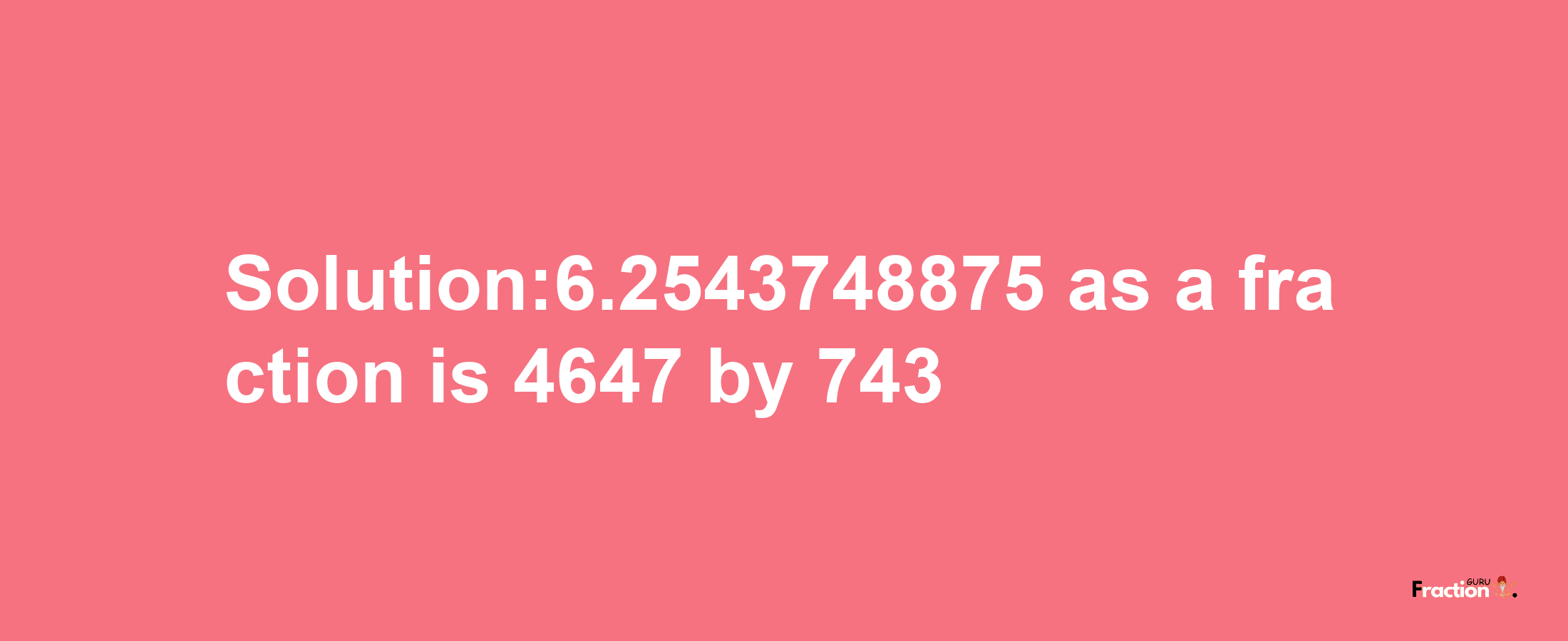 Solution:6.2543748875 as a fraction is 4647/743