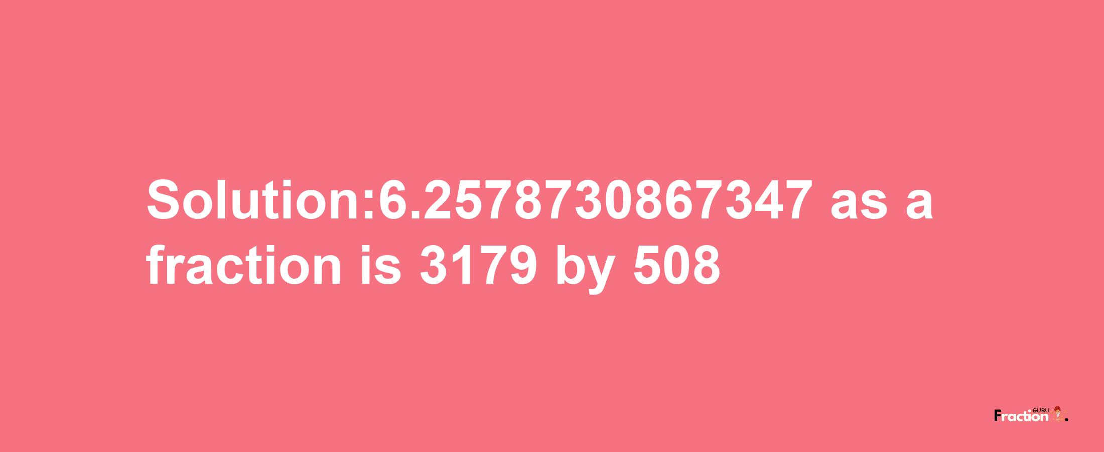 Solution:6.2578730867347 as a fraction is 3179/508