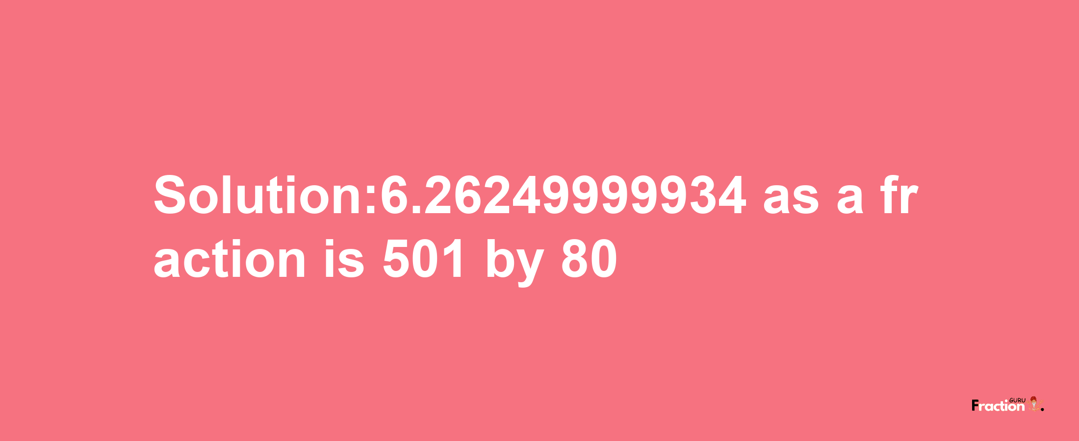 Solution:6.26249999934 as a fraction is 501/80