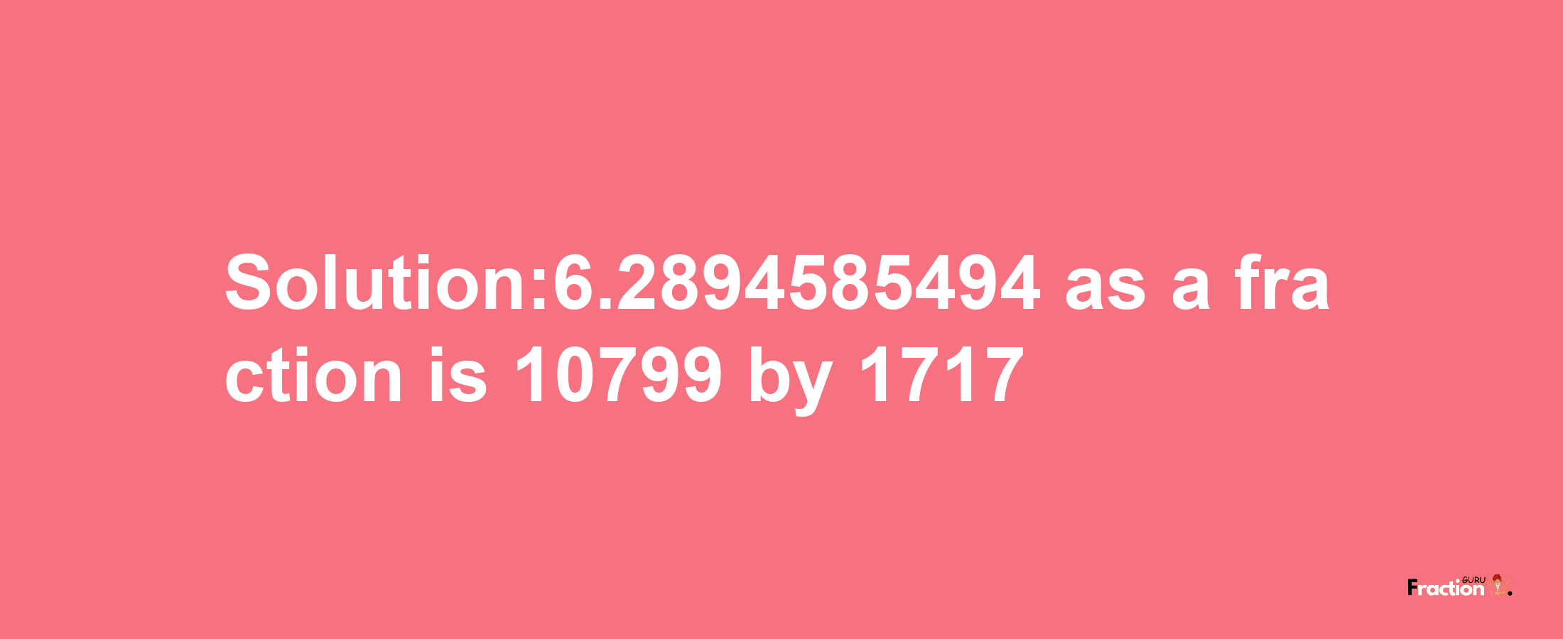 Solution:6.2894585494 as a fraction is 10799/1717