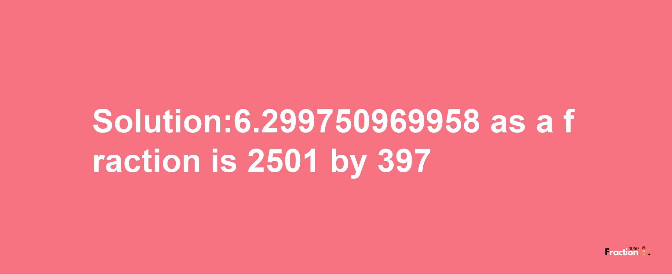 Solution:6.299750969958 as a fraction is 2501/397