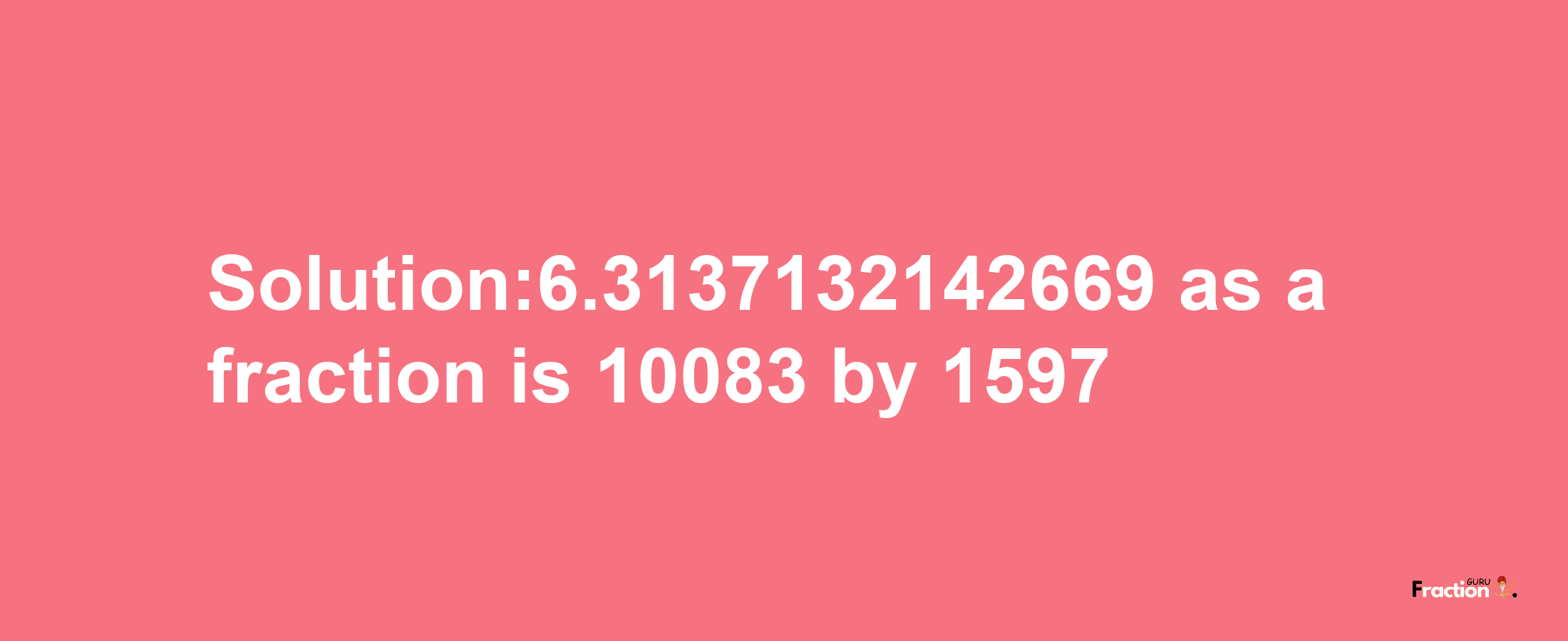 Solution:6.3137132142669 as a fraction is 10083/1597