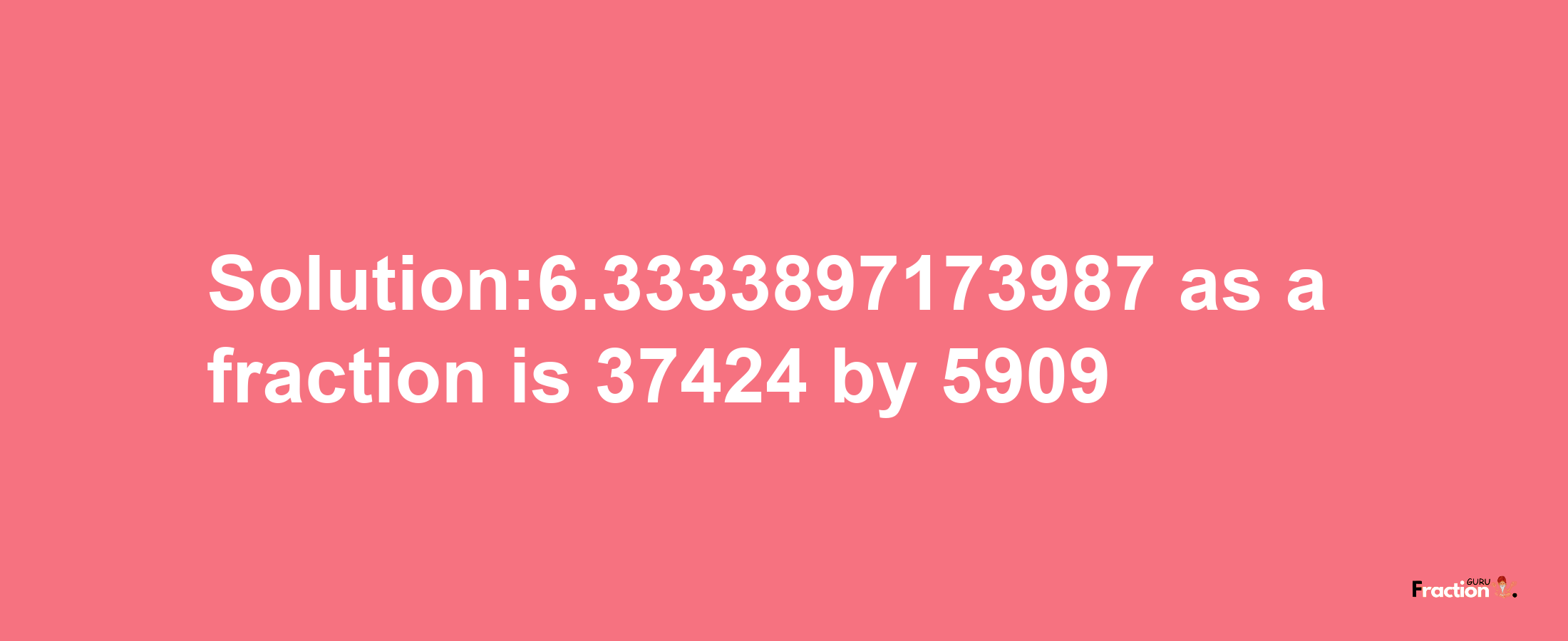 Solution:6.3333897173987 as a fraction is 37424/5909