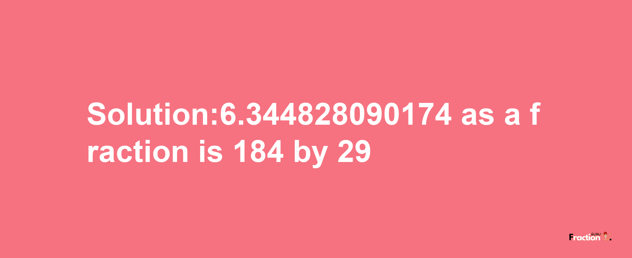 Solution:6.344828090174 as a fraction is 184/29