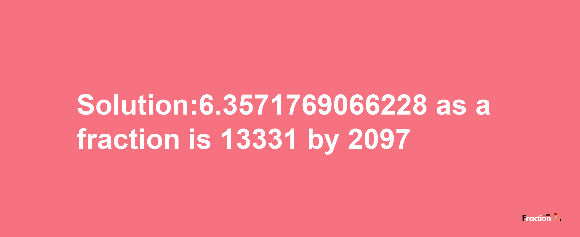 Solution:6.3571769066228 as a fraction is 13331/2097