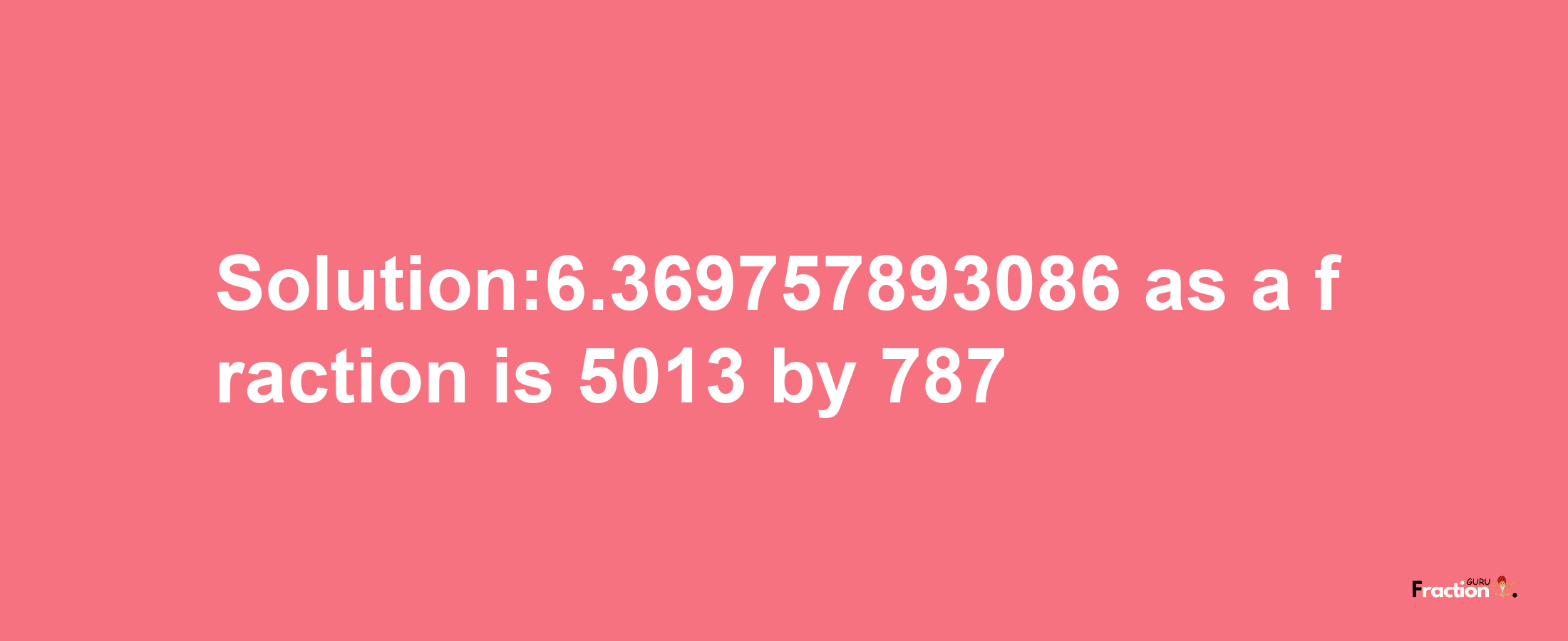 Solution:6.369757893086 as a fraction is 5013/787