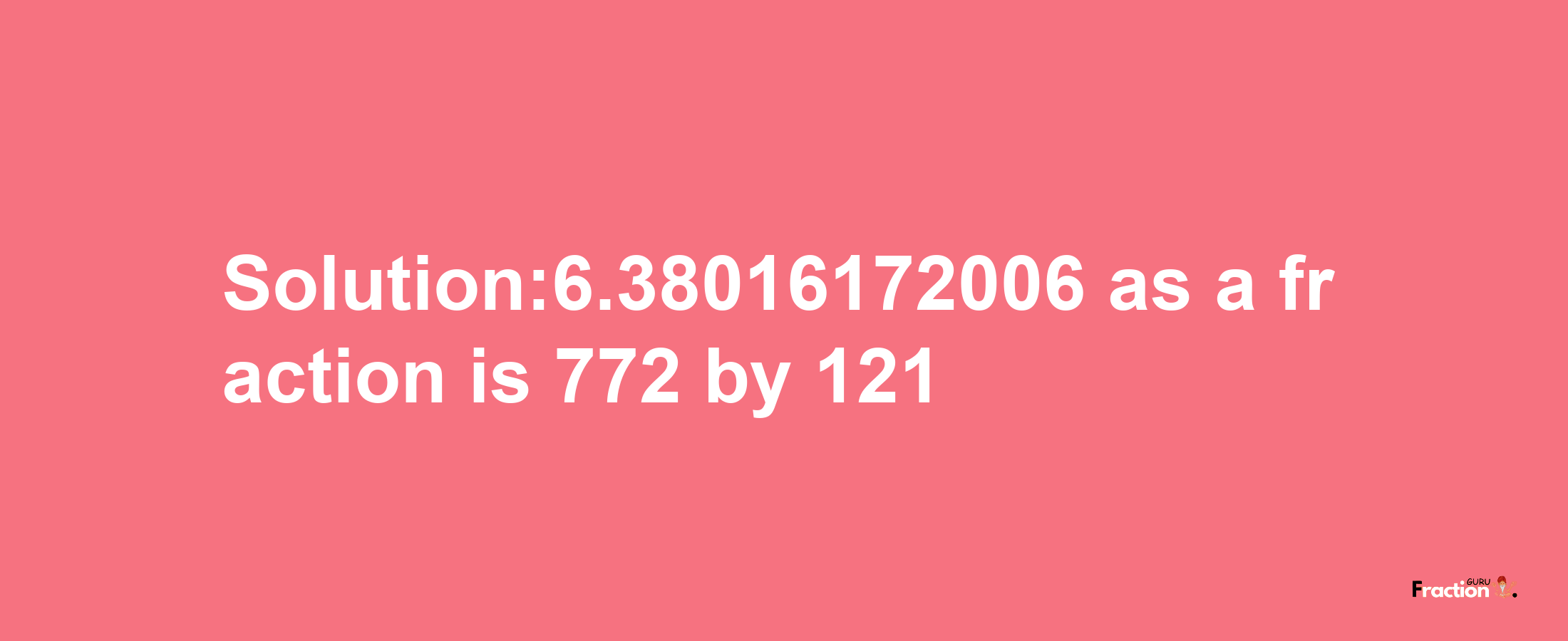 Solution:6.38016172006 as a fraction is 772/121