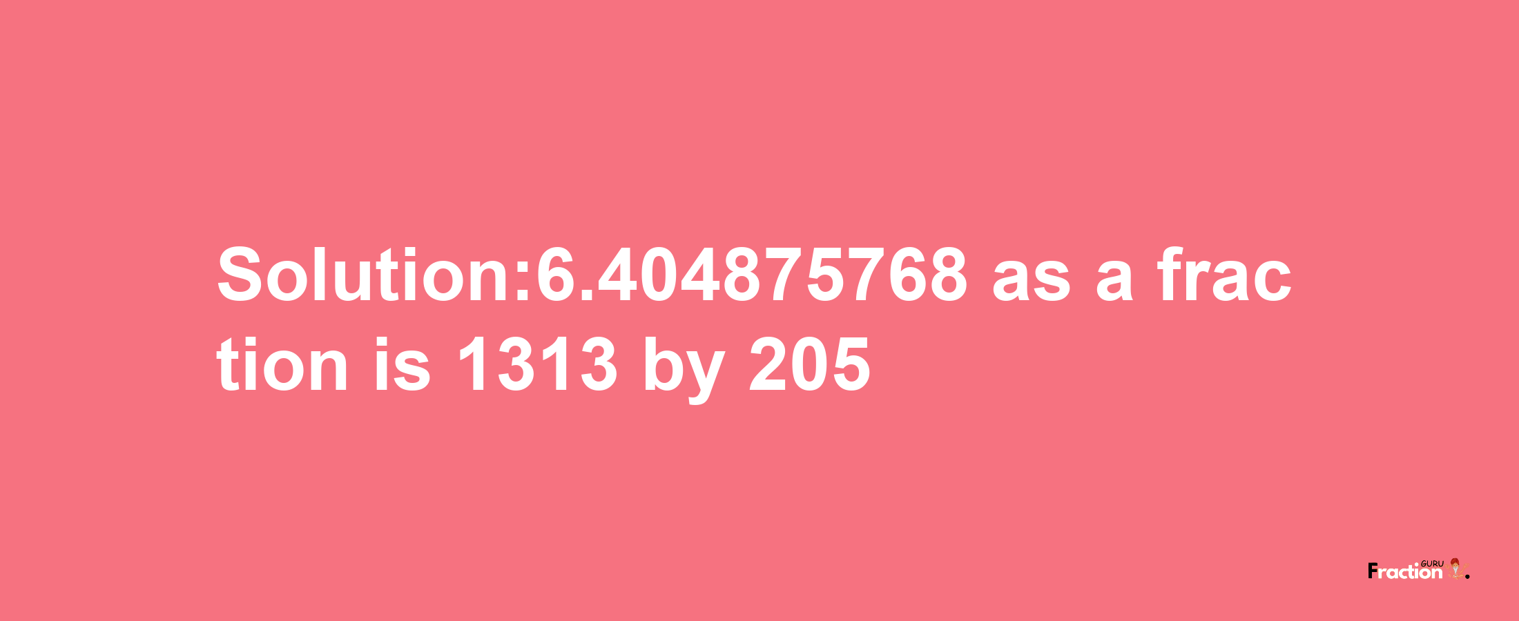 Solution:6.404875768 as a fraction is 1313/205