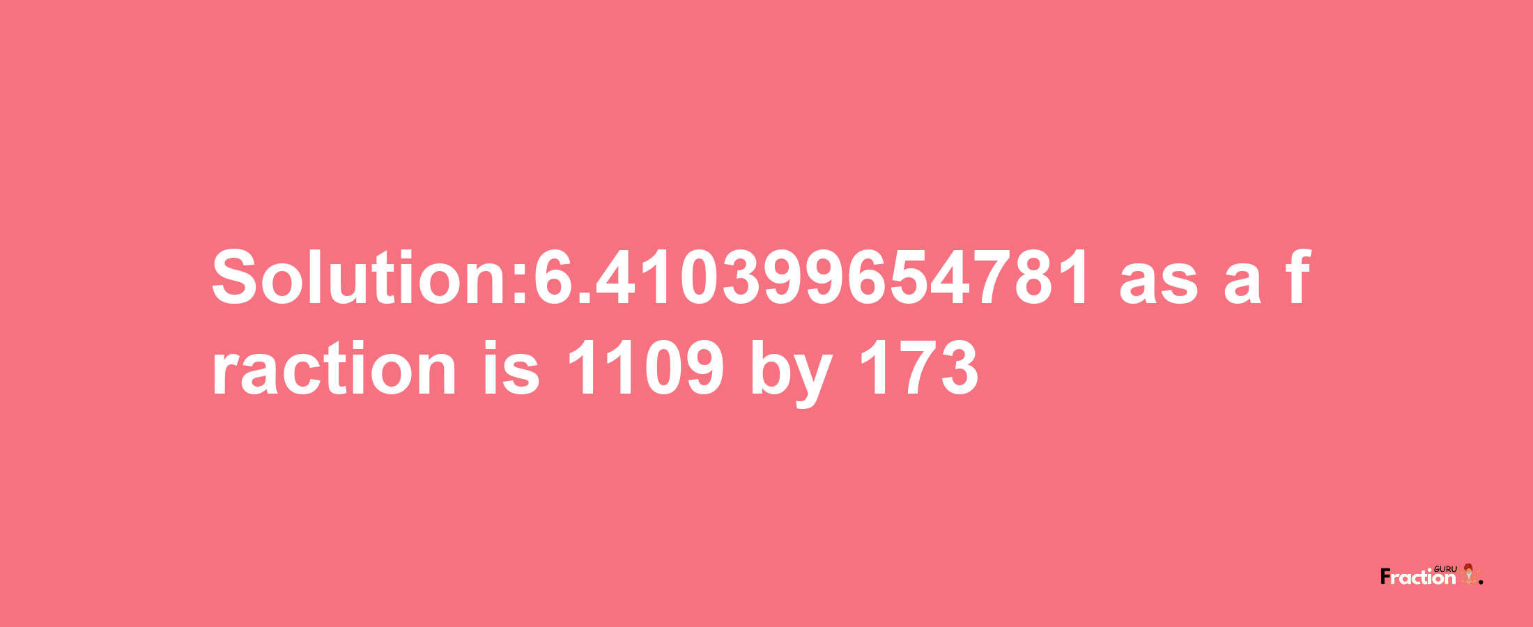 Solution:6.410399654781 as a fraction is 1109/173