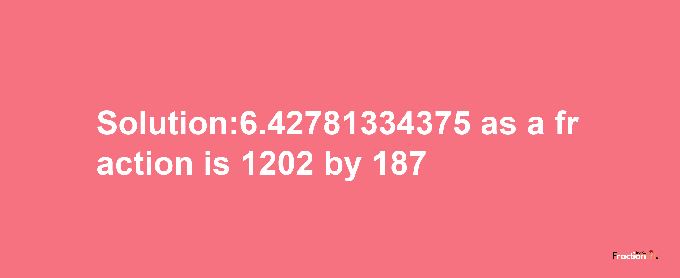 Solution:6.42781334375 as a fraction is 1202/187