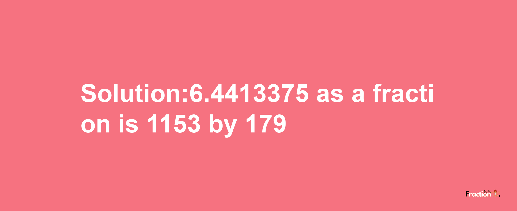 Solution:6.4413375 as a fraction is 1153/179