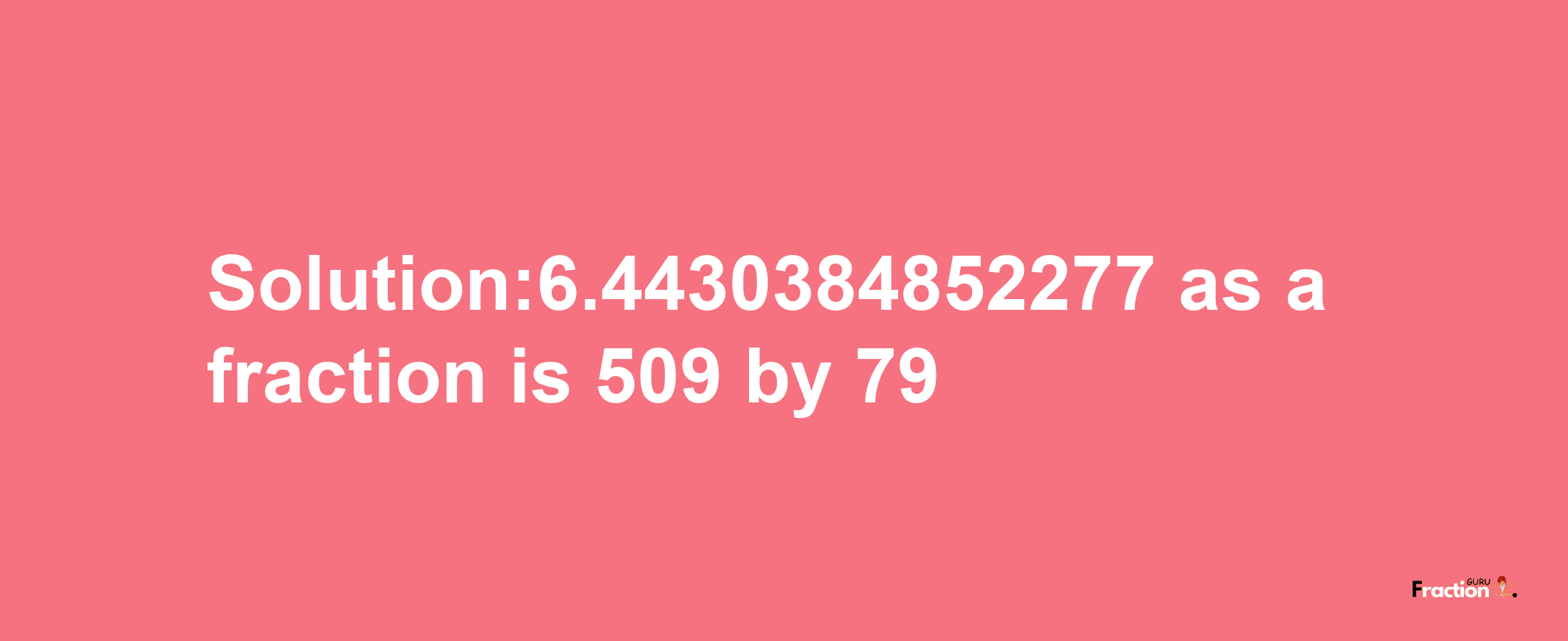 Solution:6.4430384852277 as a fraction is 509/79