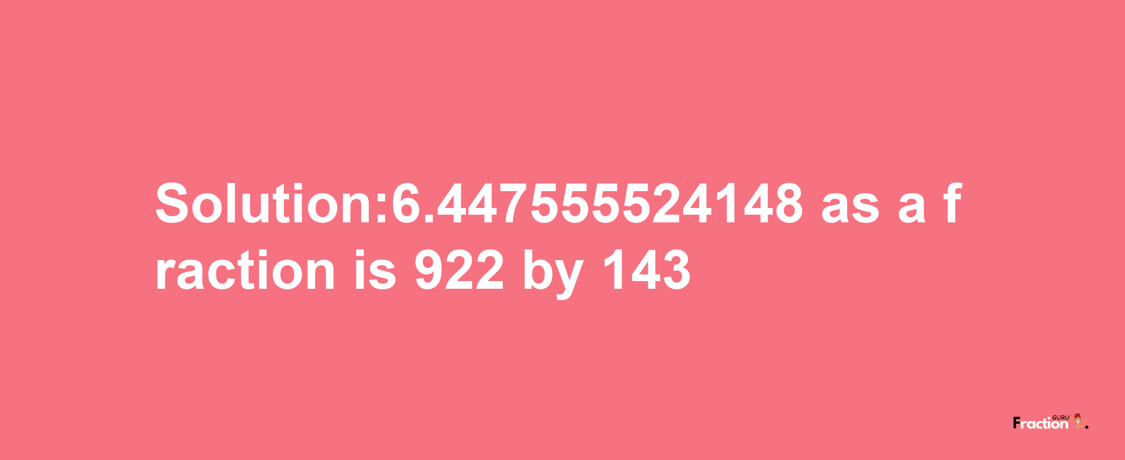 Solution:6.447555524148 as a fraction is 922/143