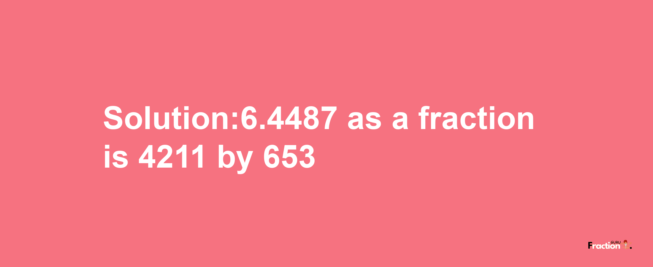 Solution:6.4487 as a fraction is 4211/653