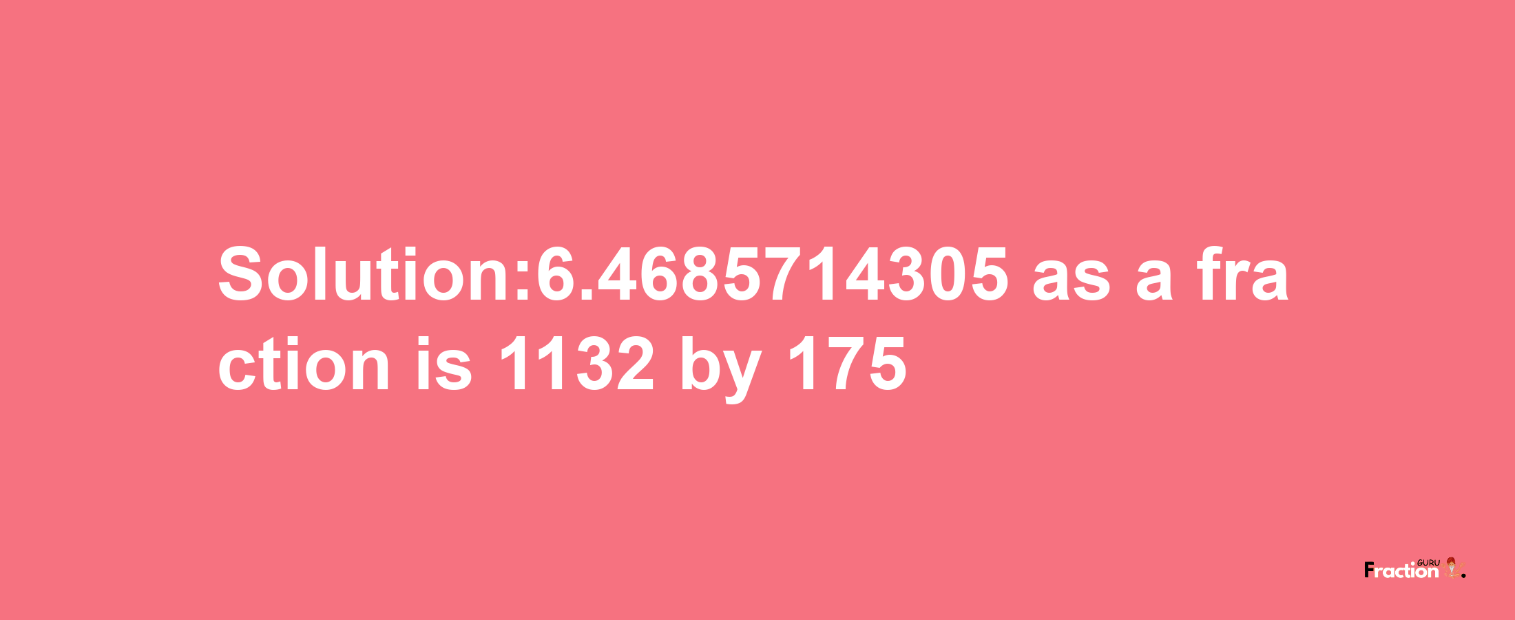 Solution:6.4685714305 as a fraction is 1132/175