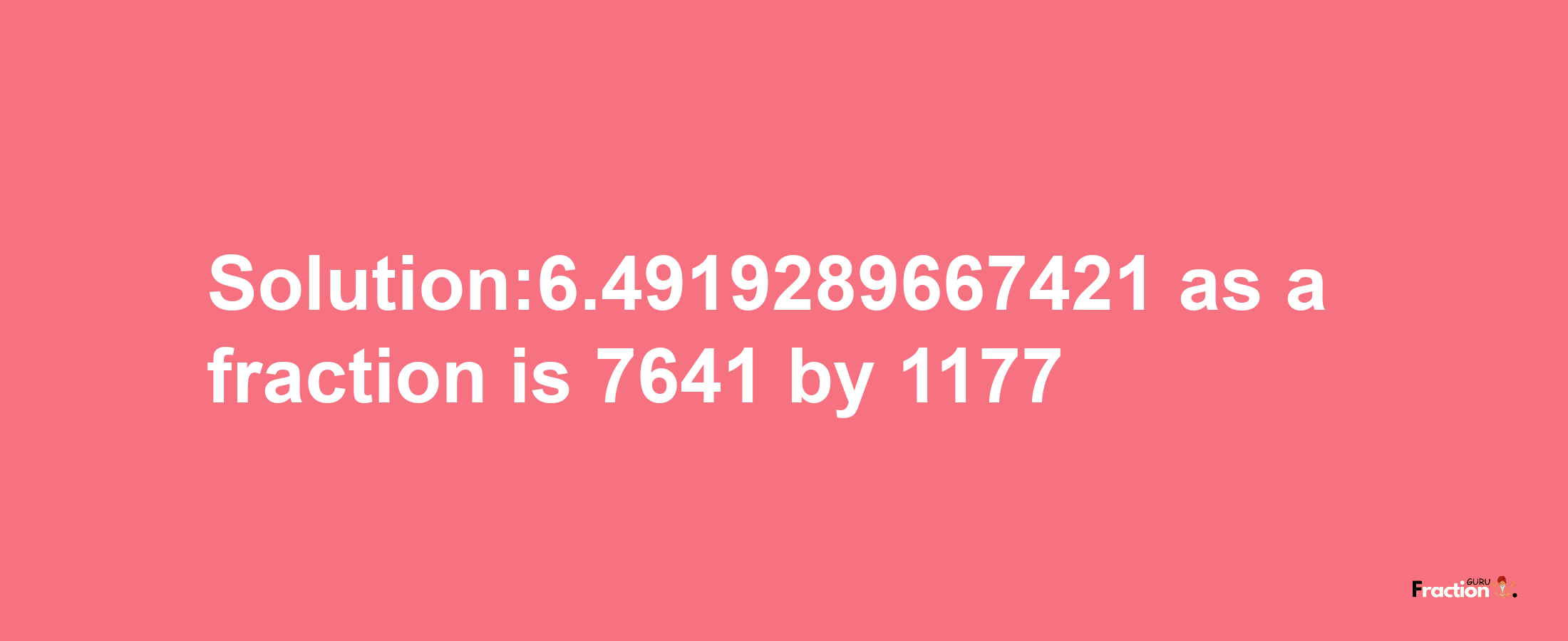 Solution:6.4919289667421 as a fraction is 7641/1177