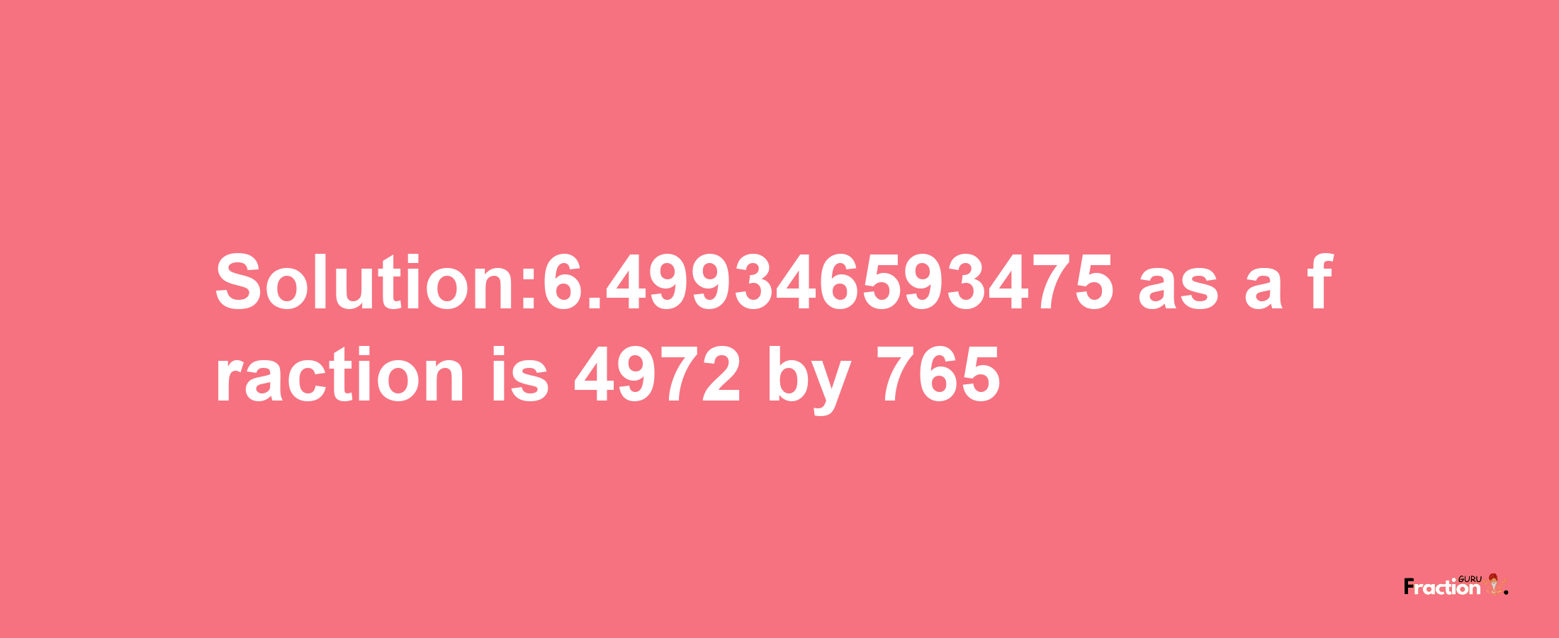 Solution:6.499346593475 as a fraction is 4972/765