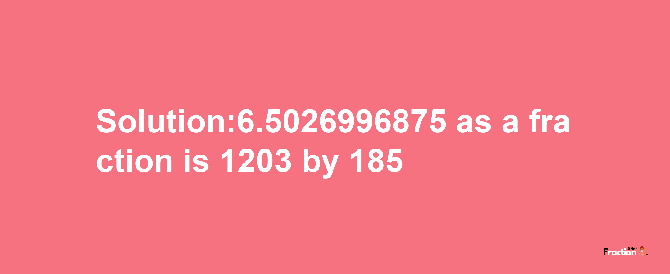 Solution:6.5026996875 as a fraction is 1203/185