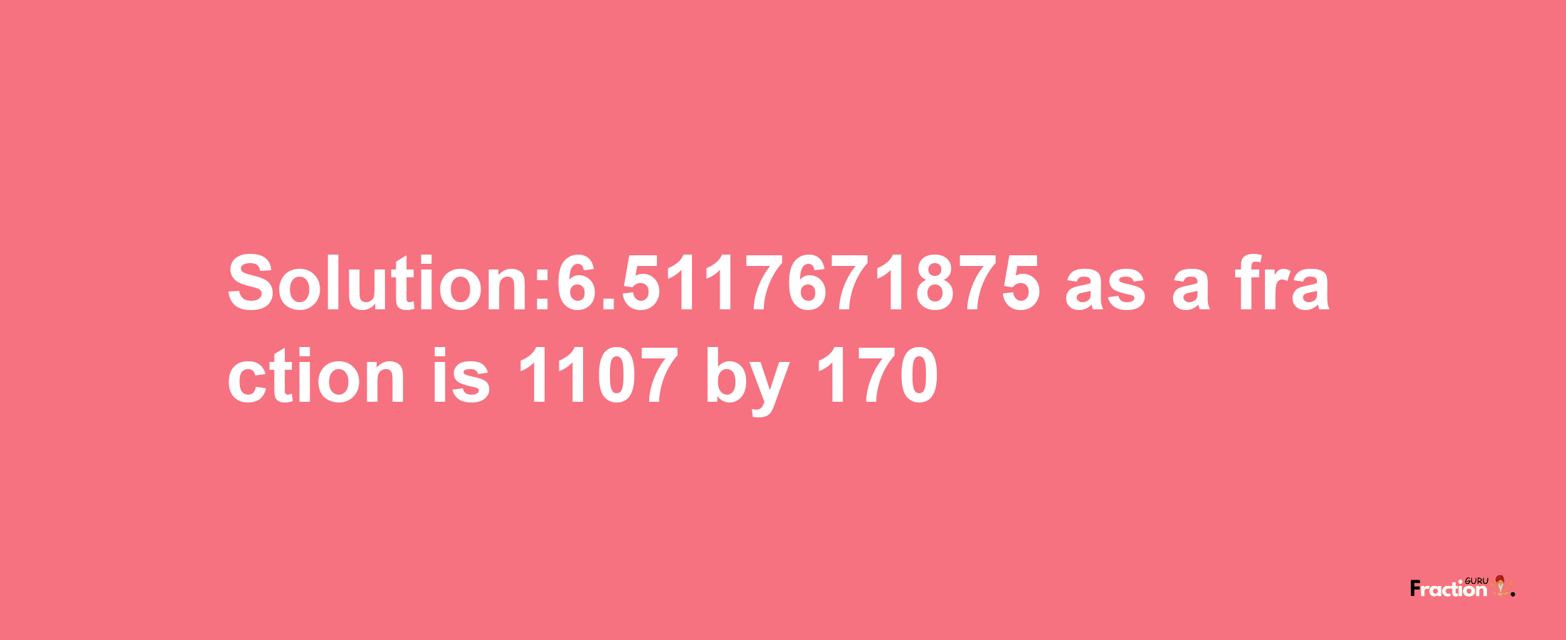 Solution:6.5117671875 as a fraction is 1107/170