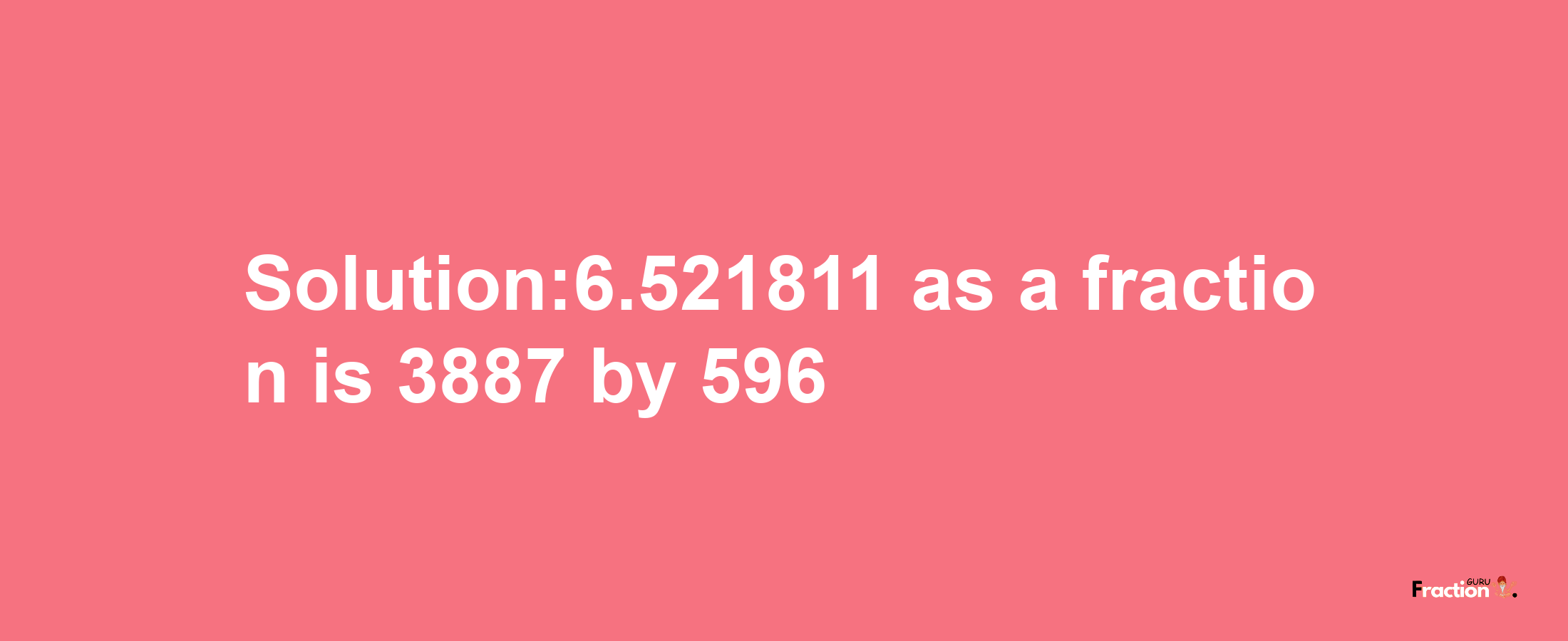 Solution:6.521811 as a fraction is 3887/596